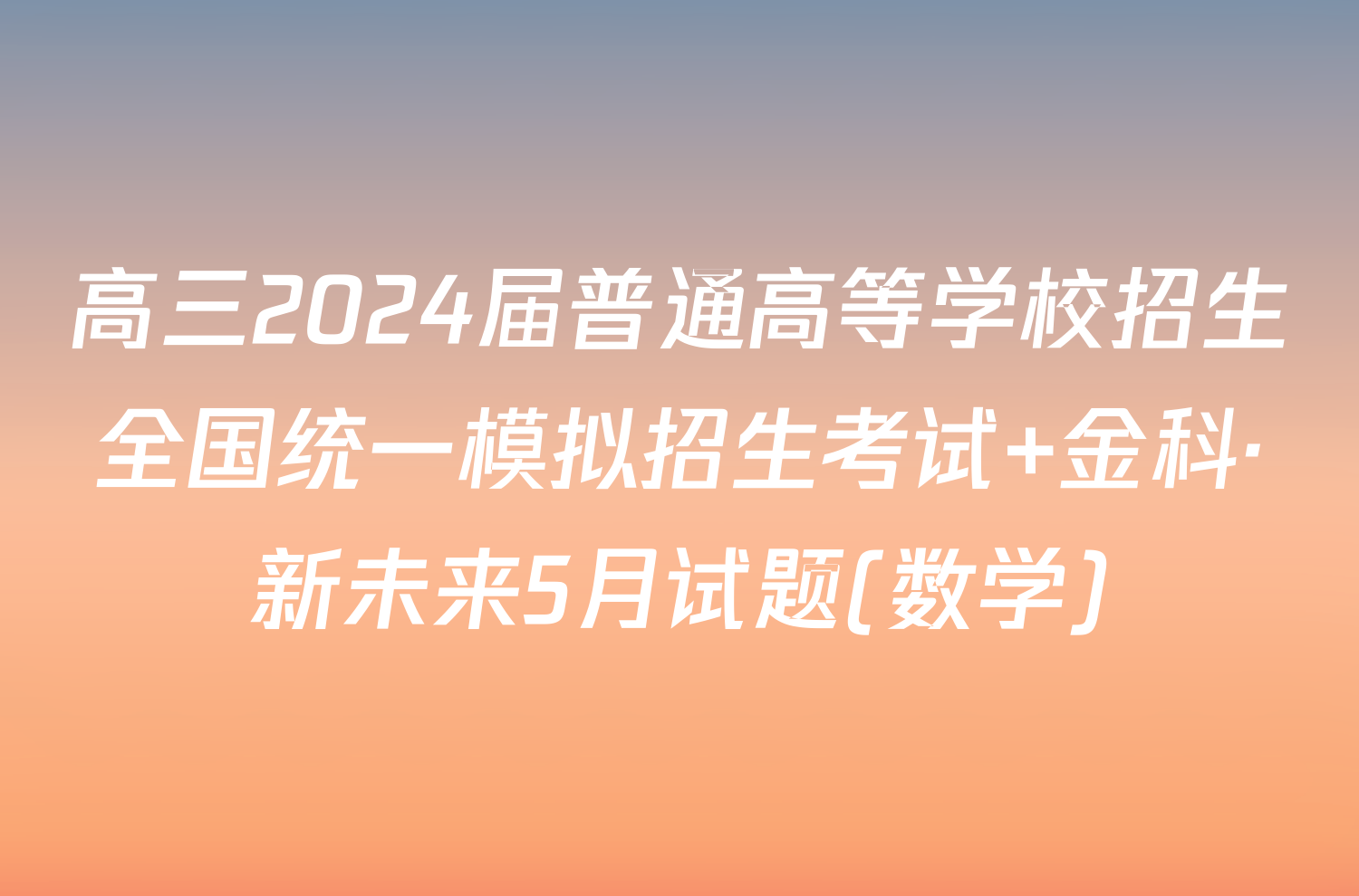 高三2024届普通高等学校招生全国统一模拟招生考试 金科·新未来5月试题(数学)