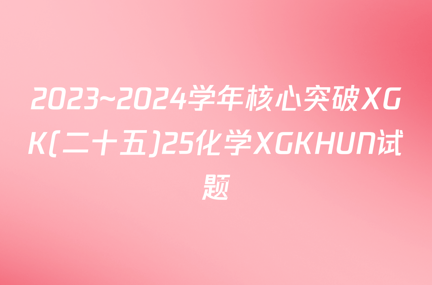 2023~2024学年核心突破XGK(二十五)25化学XGKHUN试题