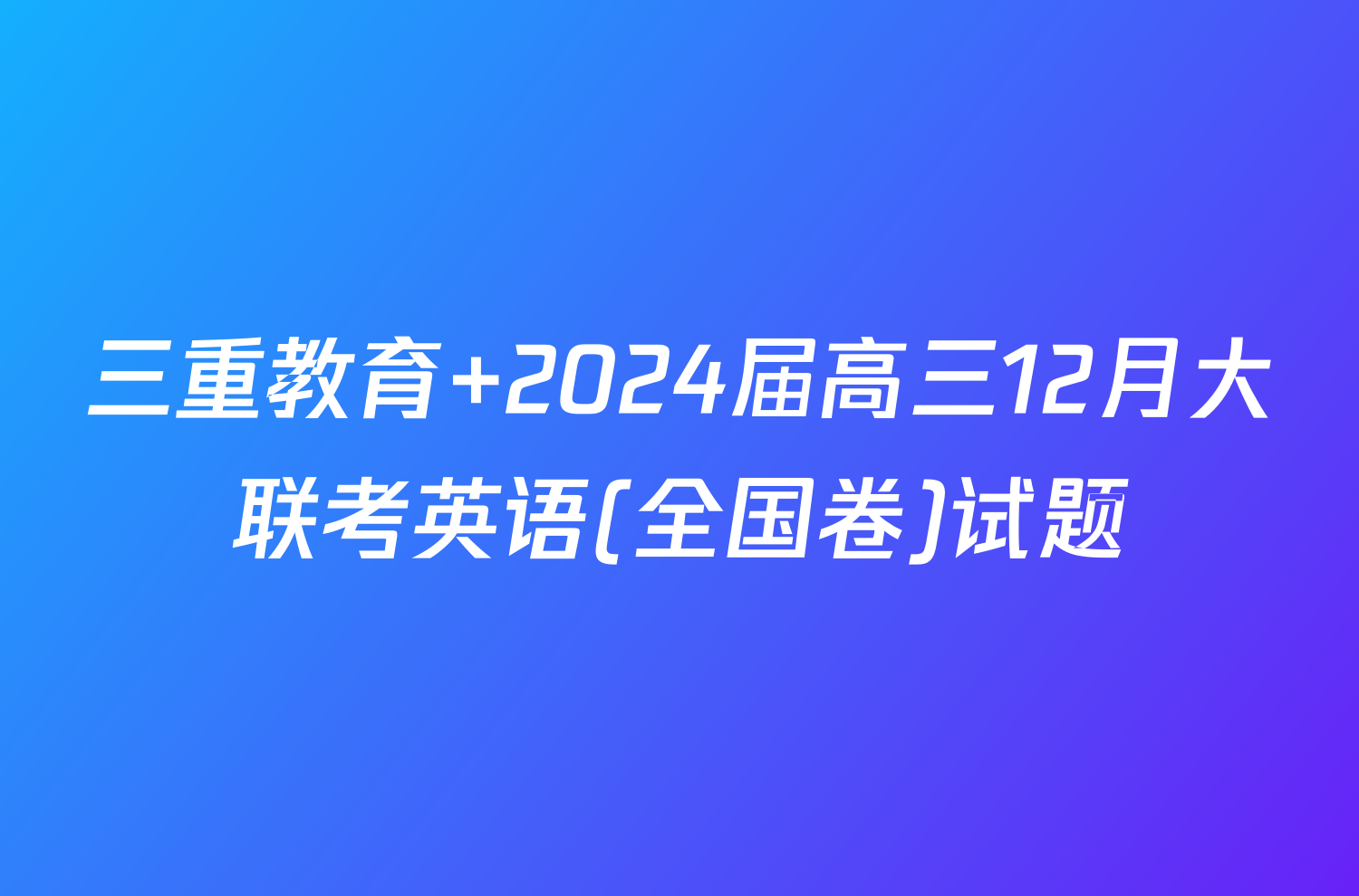 三重教育 2024届高三12月大联考英语(全国卷)试题