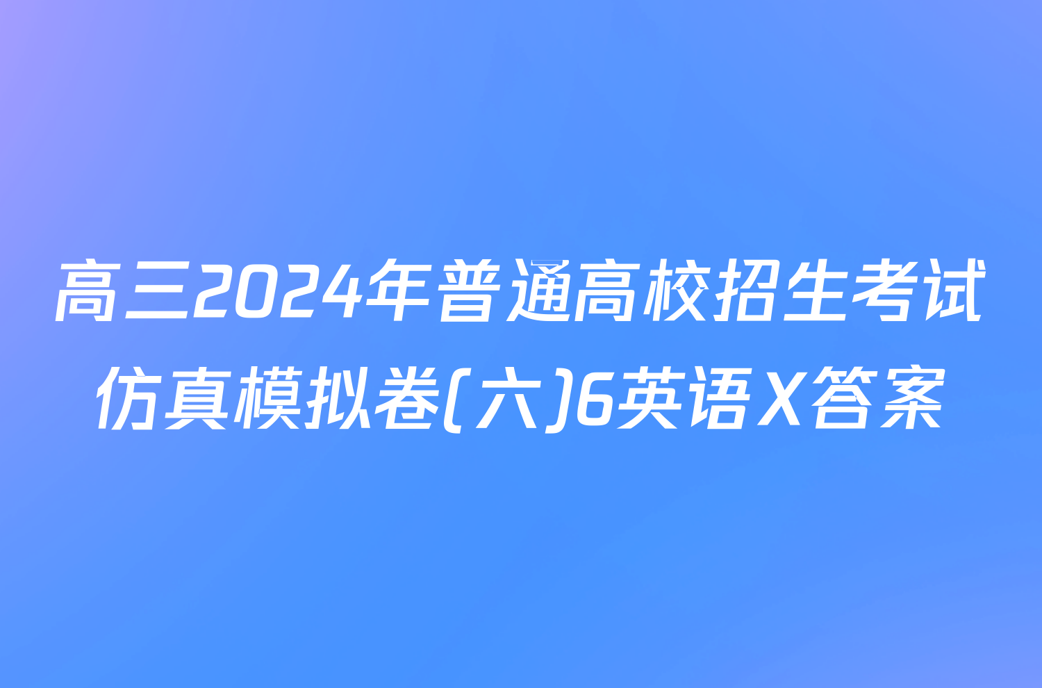 高三2024年普通高校招生考试仿真模拟卷(六)6英语X答案