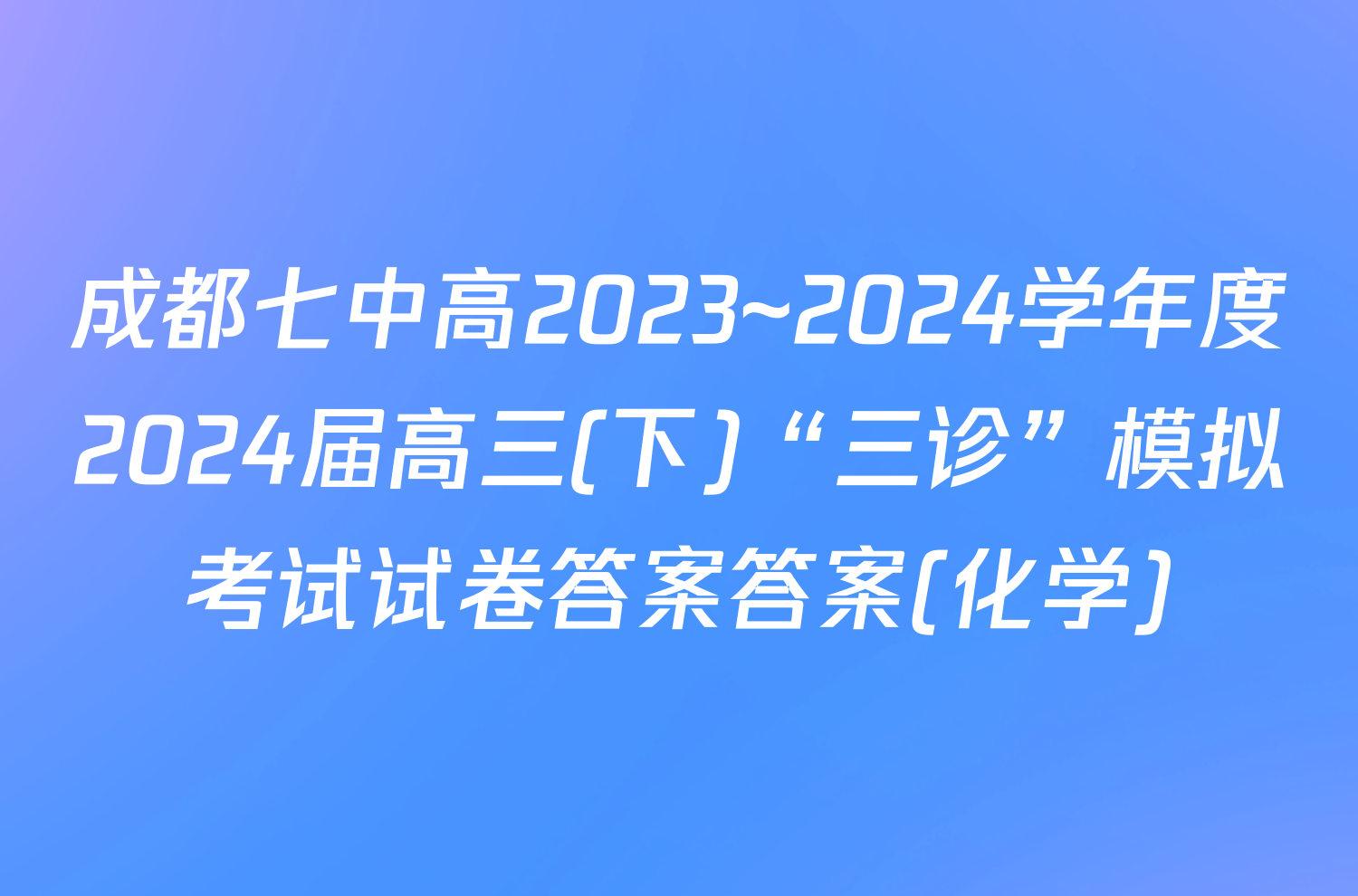 成都七中高2023~2024学年度2024届高三(下)“三诊”模拟考试试卷答案答案(化学)