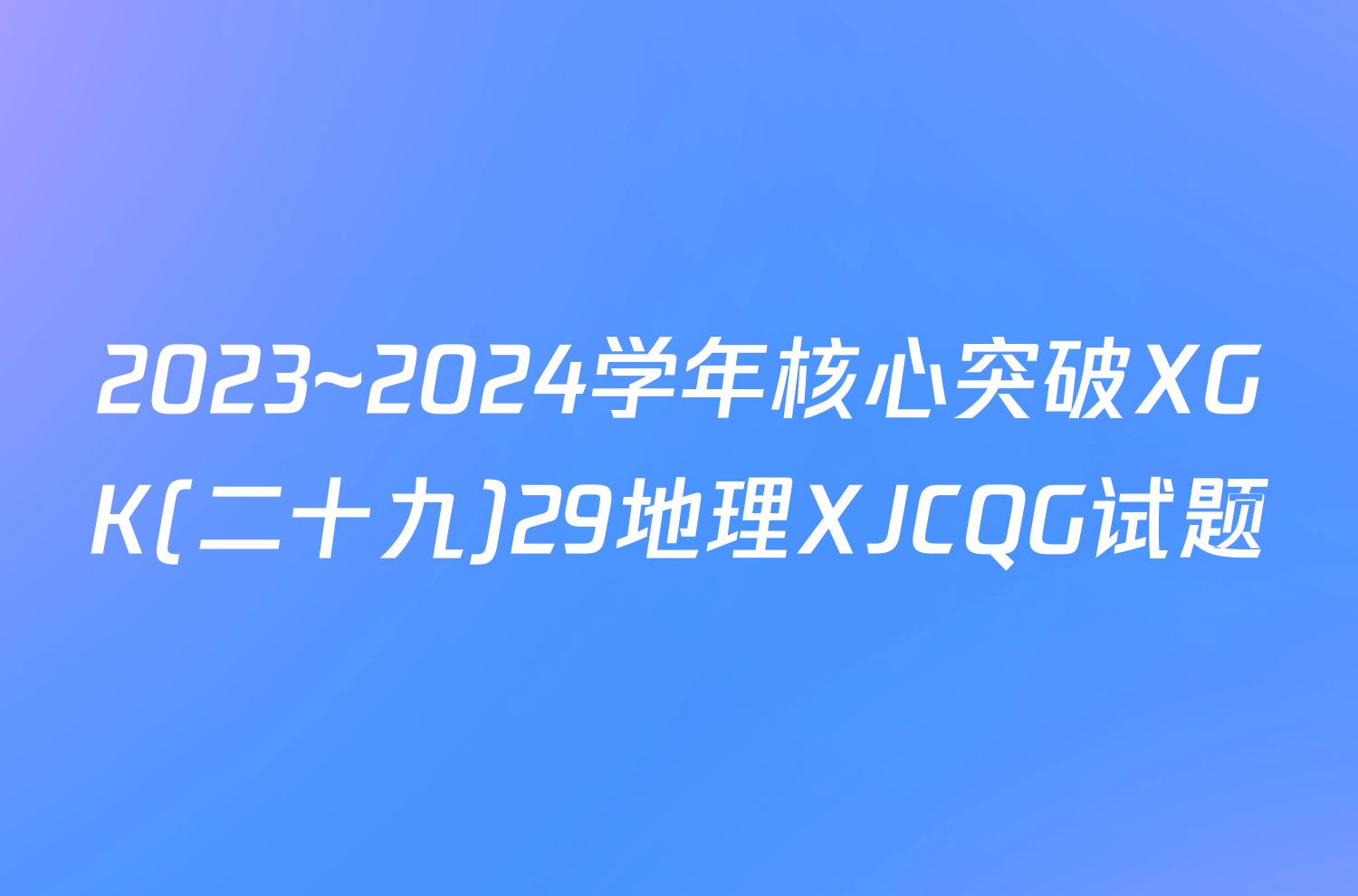 2023~2024学年核心突破XGK(二十九)29地理XJCQG试题