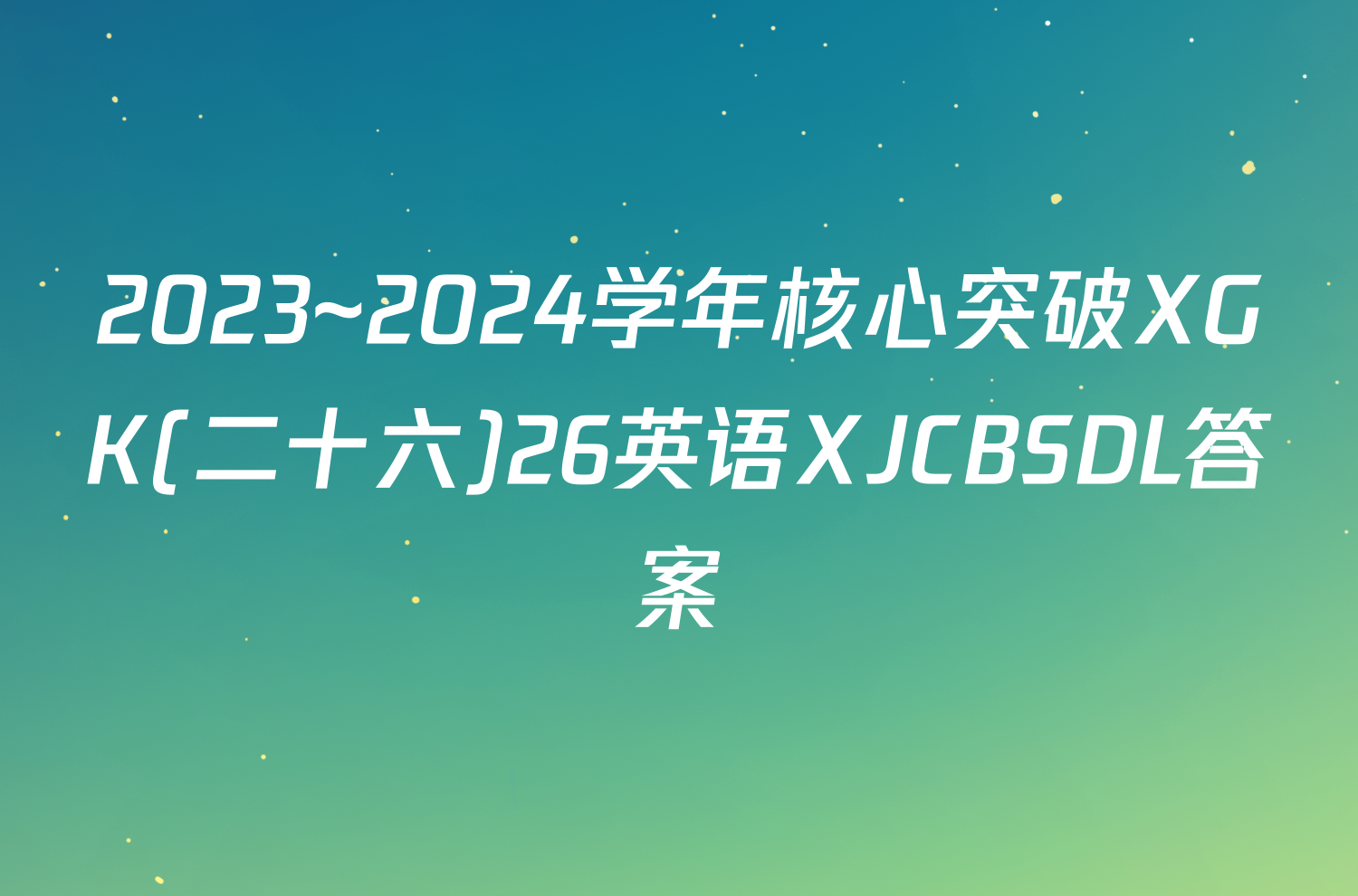 2023~2024学年核心突破XGK(二十六)26英语XJCBSDL答案