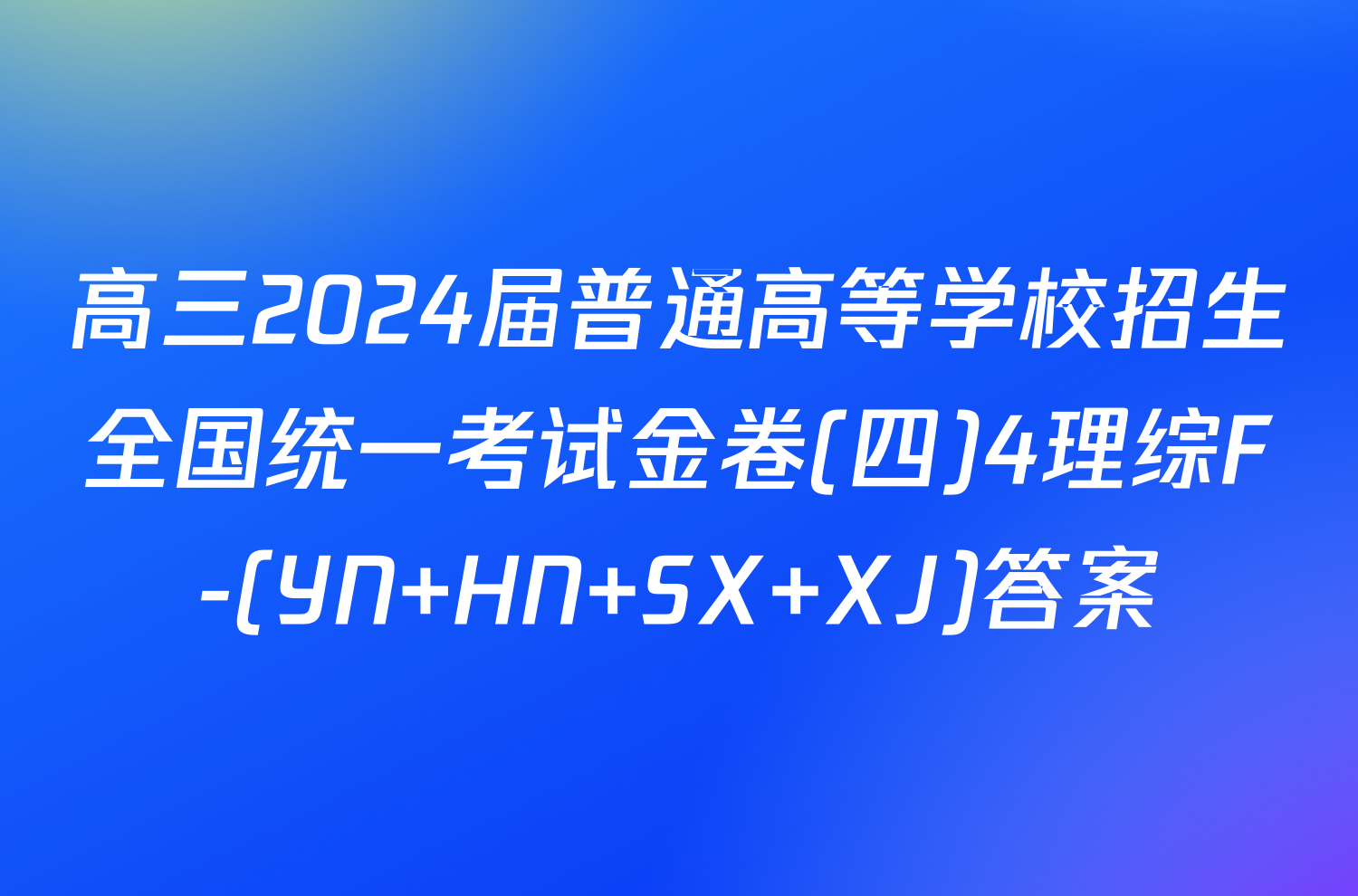 高三2024届普通高等学校招生全国统一考试金卷(四)4理综F-(YN HN SX XJ)答案