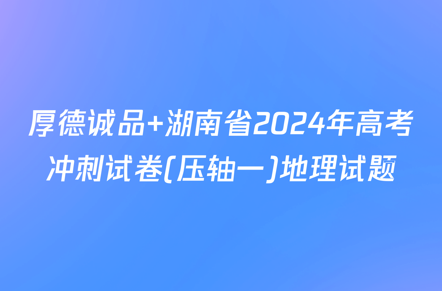 厚德诚品 湖南省2024年高考冲刺试卷(压轴一)地理试题