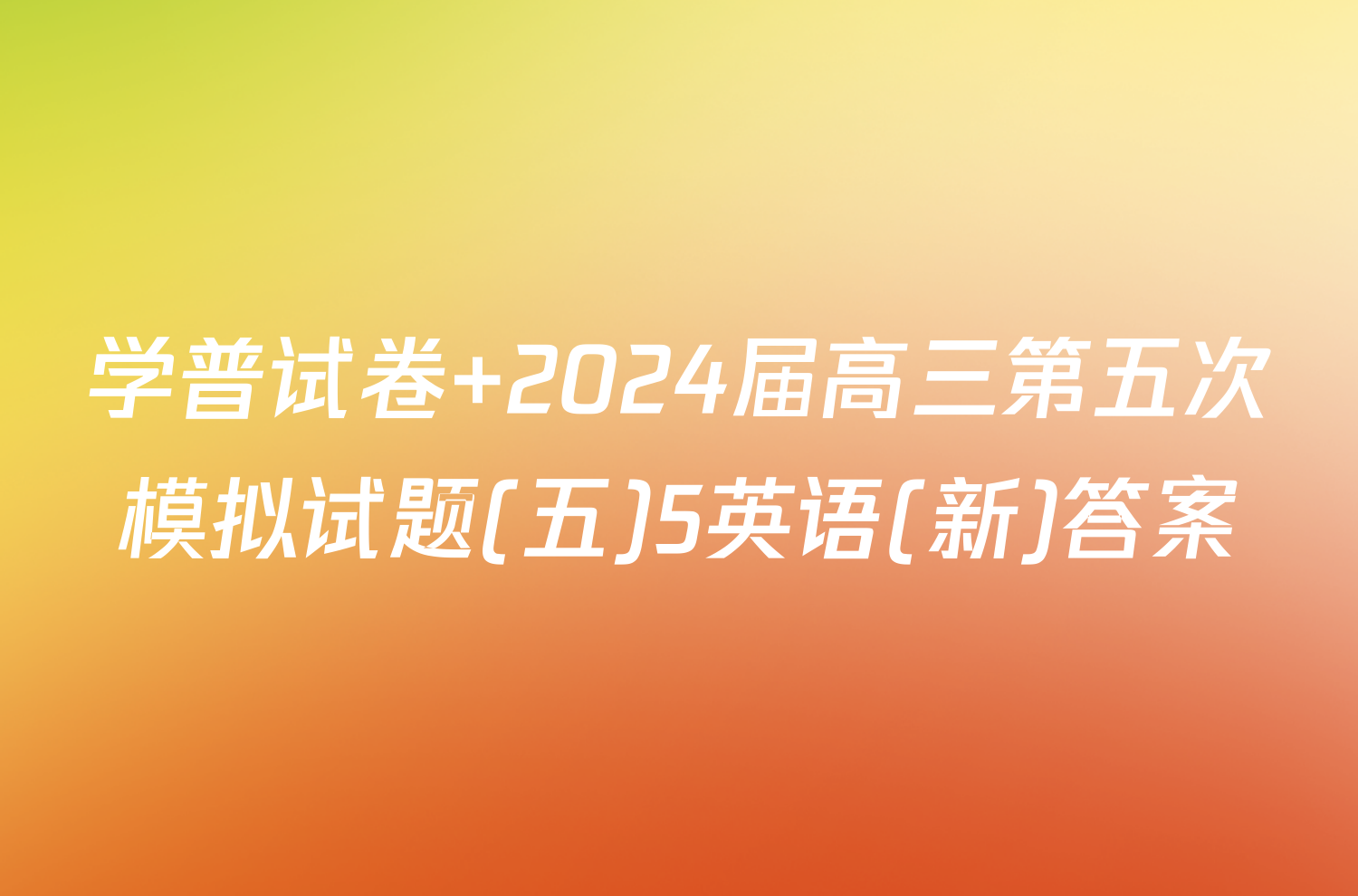 学普试卷 2024届高三第五次模拟试题(五)5英语(新)答案