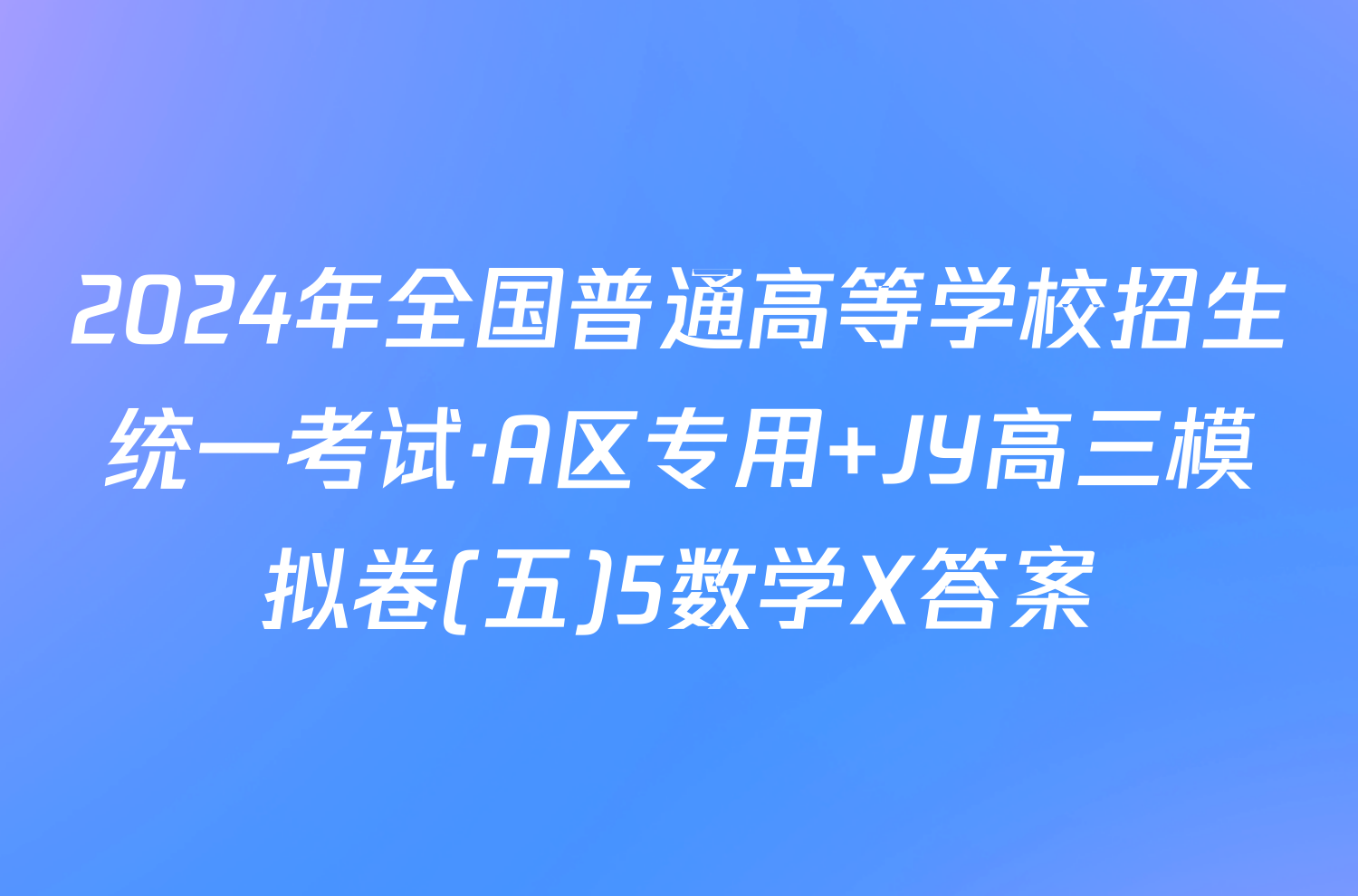 2024年全国普通高等学校招生统一考试·A区专用 JY高三模拟卷(五)5数学X答案