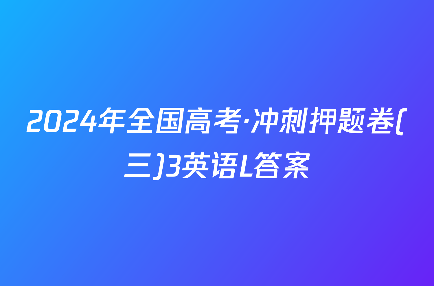 2024年全国高考·冲刺押题卷(三)3英语L答案