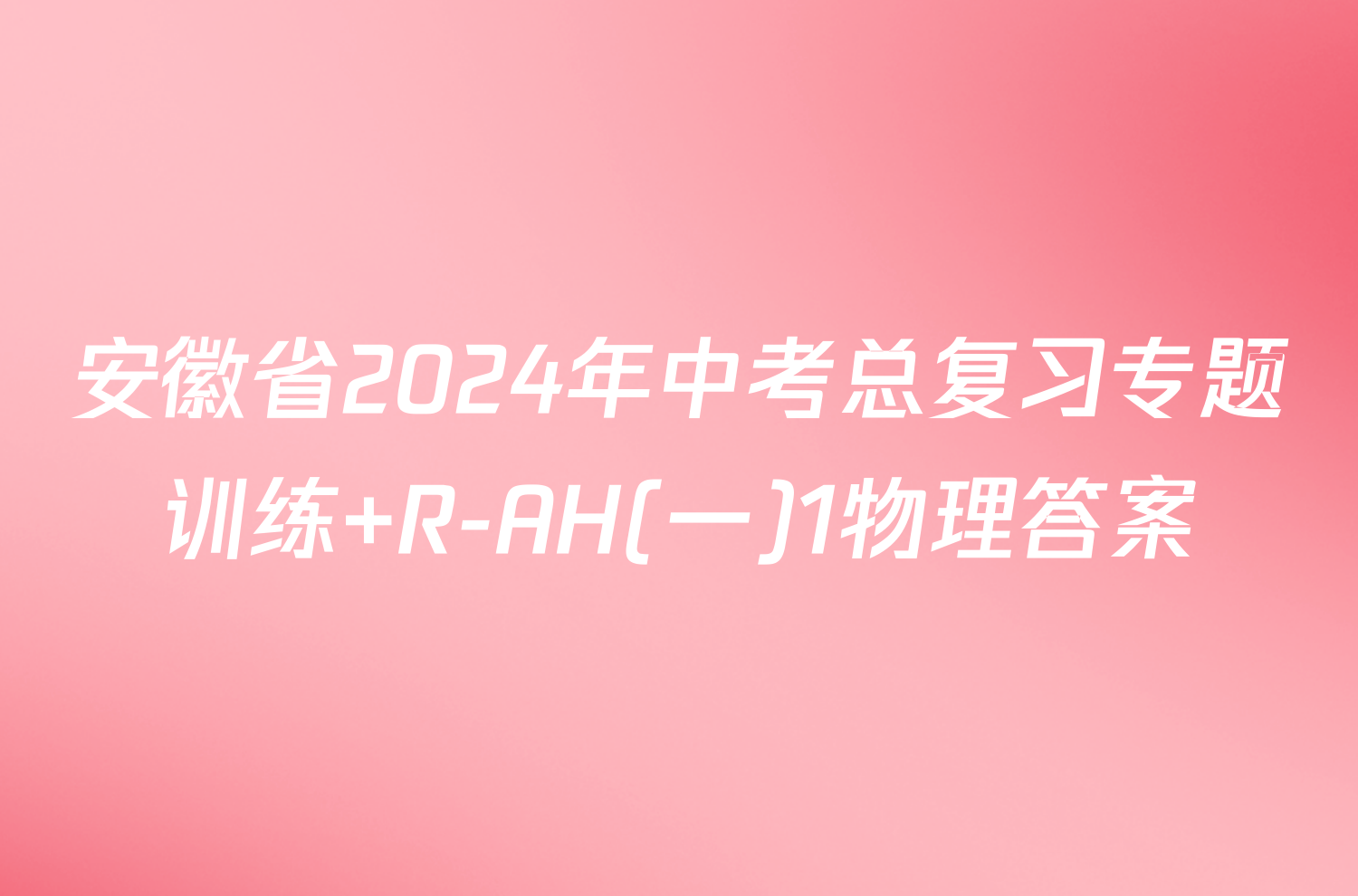 安徽省2024年中考总复习专题训练 R-AH(一)1物理答案