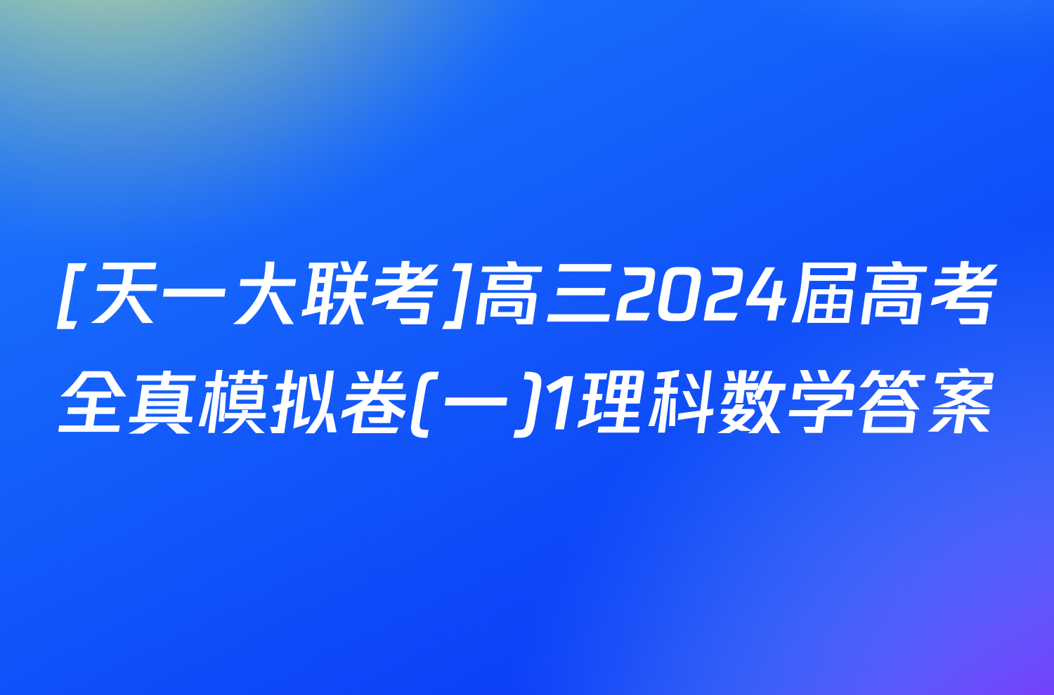 [天一大联考]高三2024届高考全真模拟卷(一)1理科数学答案