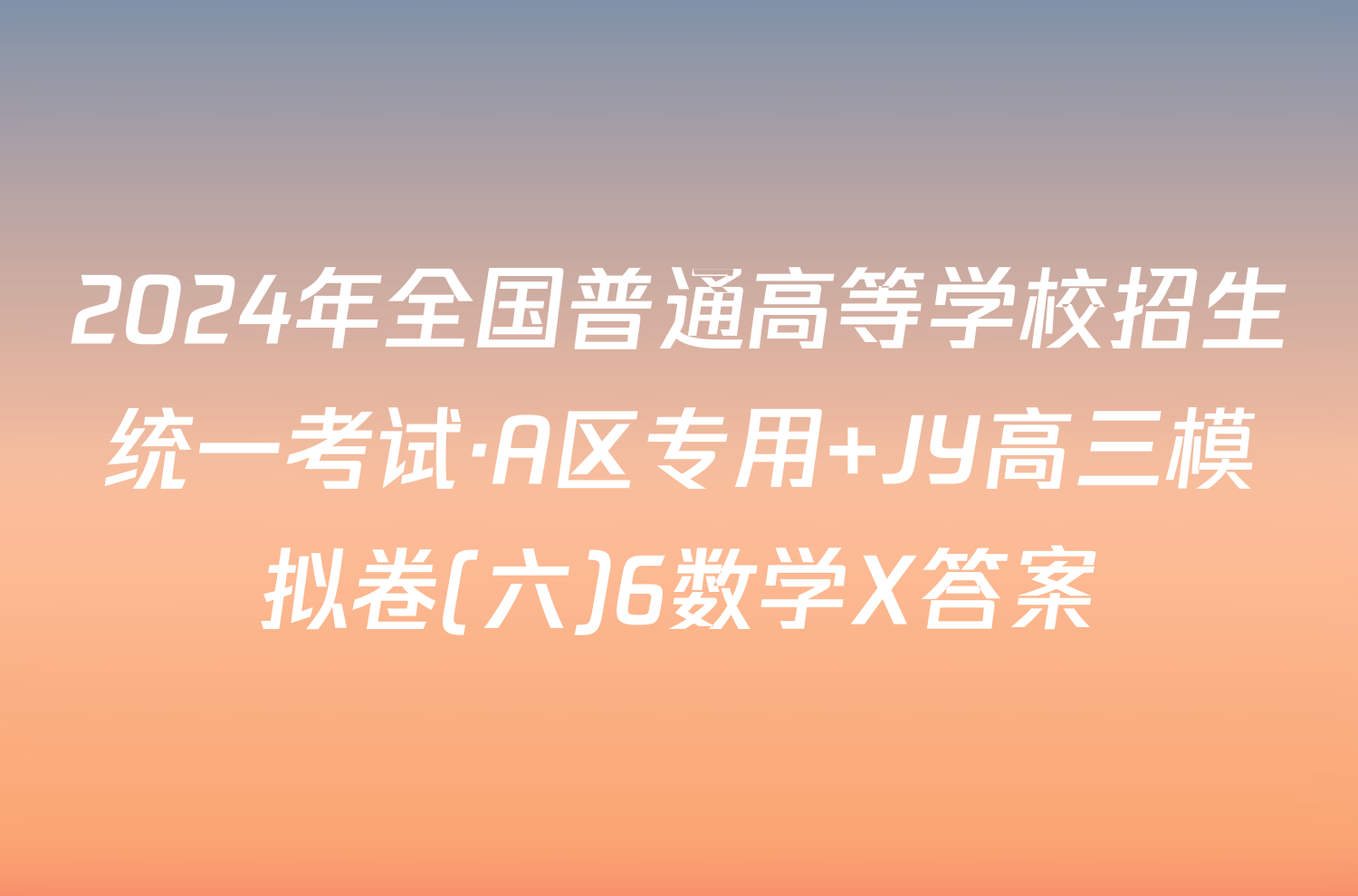 2024年全国普通高等学校招生统一考试·A区专用 JY高三模拟卷(六)6数学X答案