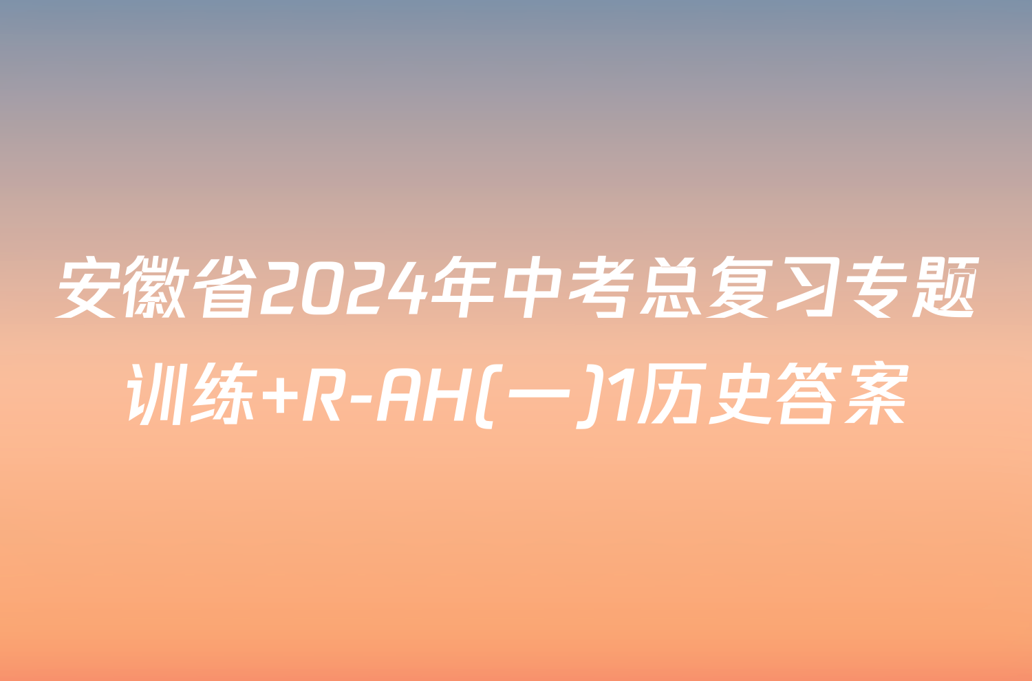 安徽省2024年中考总复习专题训练 R-AH(一)1历史答案