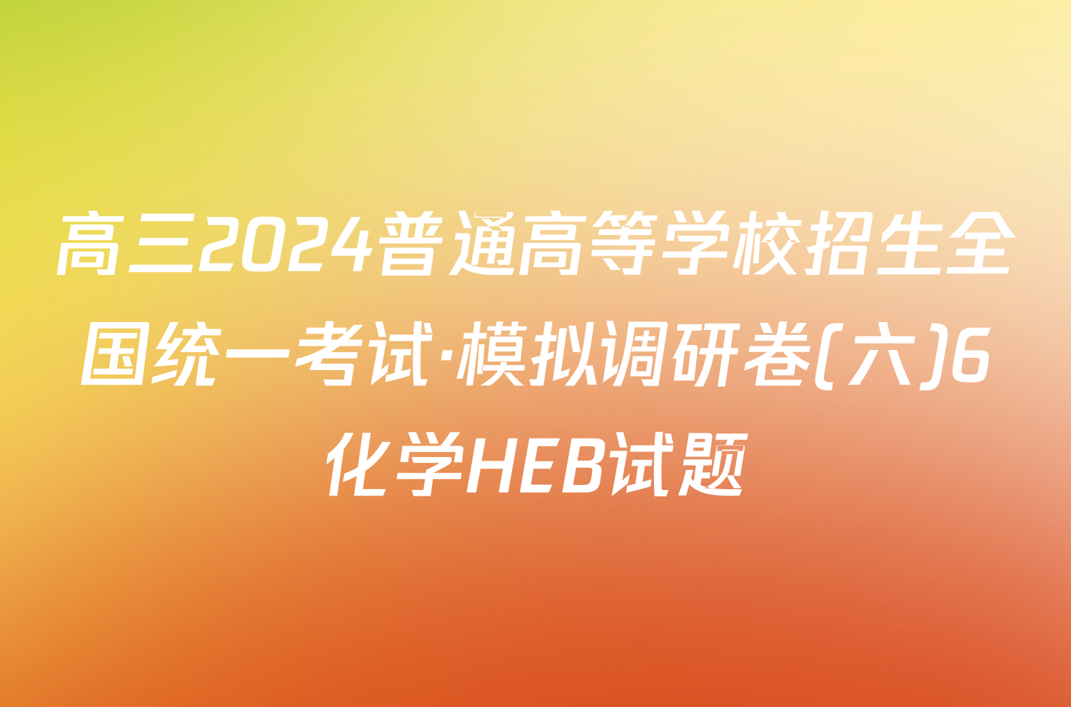 高三2024普通高等学校招生全国统一考试·模拟调研卷(六)6化学HEB试题