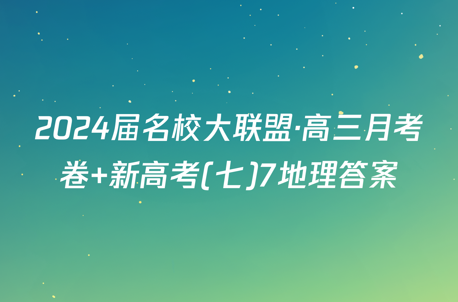 2024届名校大联盟·高三月考卷 新高考(七)7地理答案