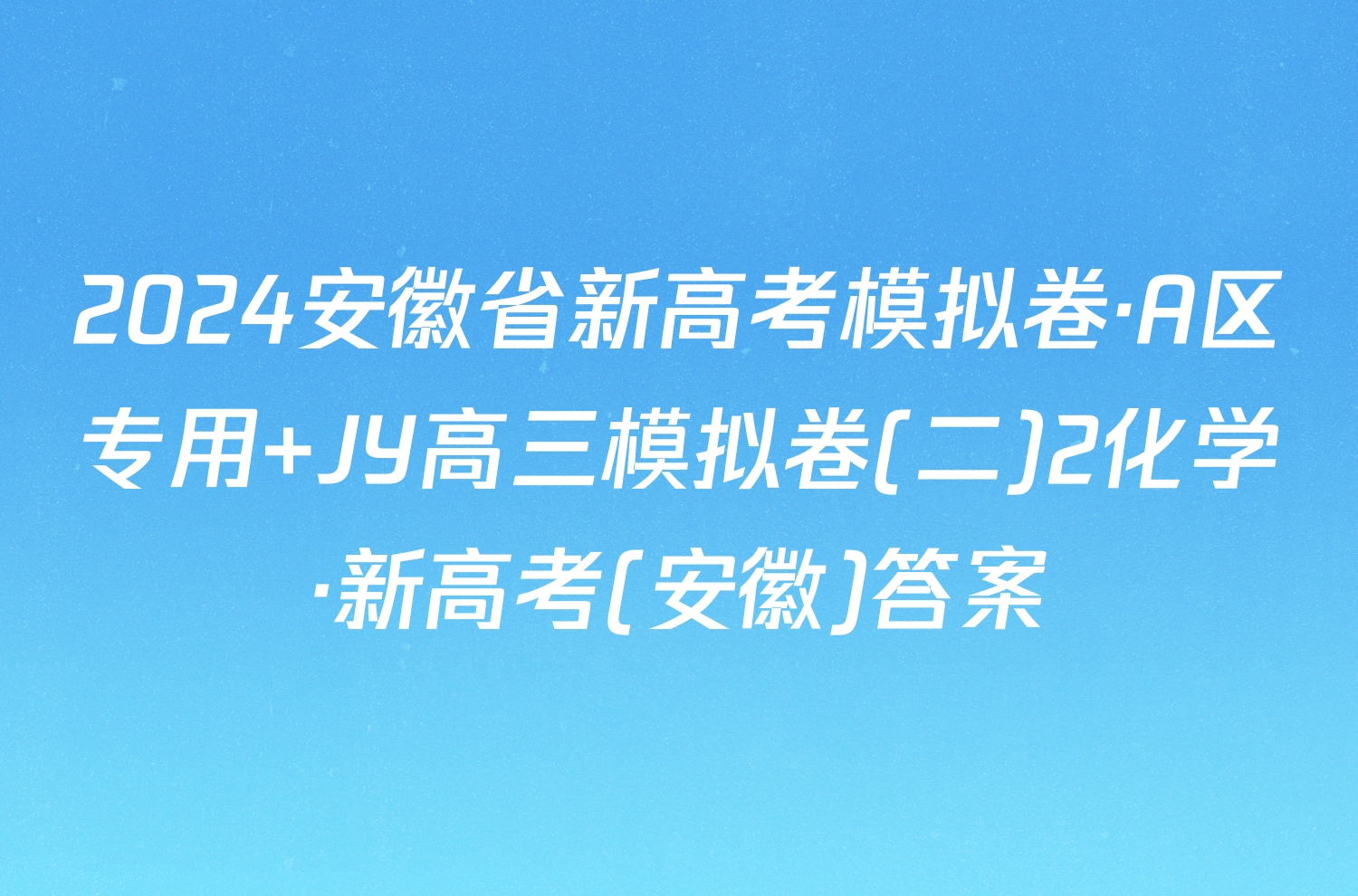 2024安徽省新高考模拟卷·A区专用 JY高三模拟卷(二)2化学·新高考(安徽)答案