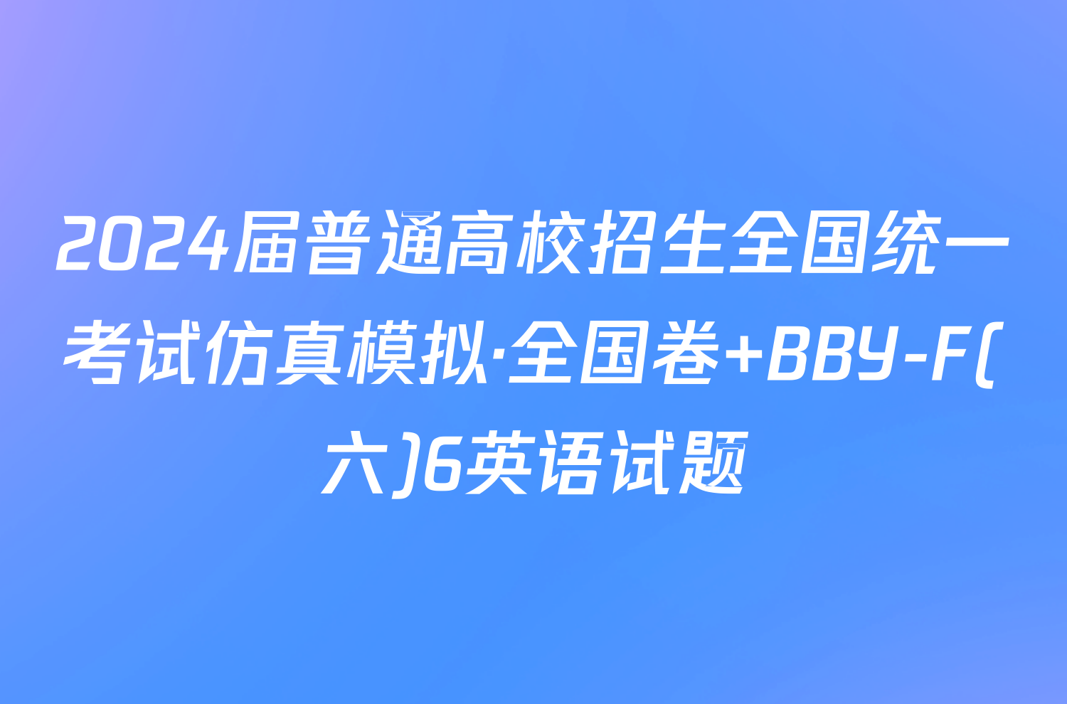 2024届普通高校招生全国统一考试仿真模拟·全国卷 BBY-F(六)6英语试题