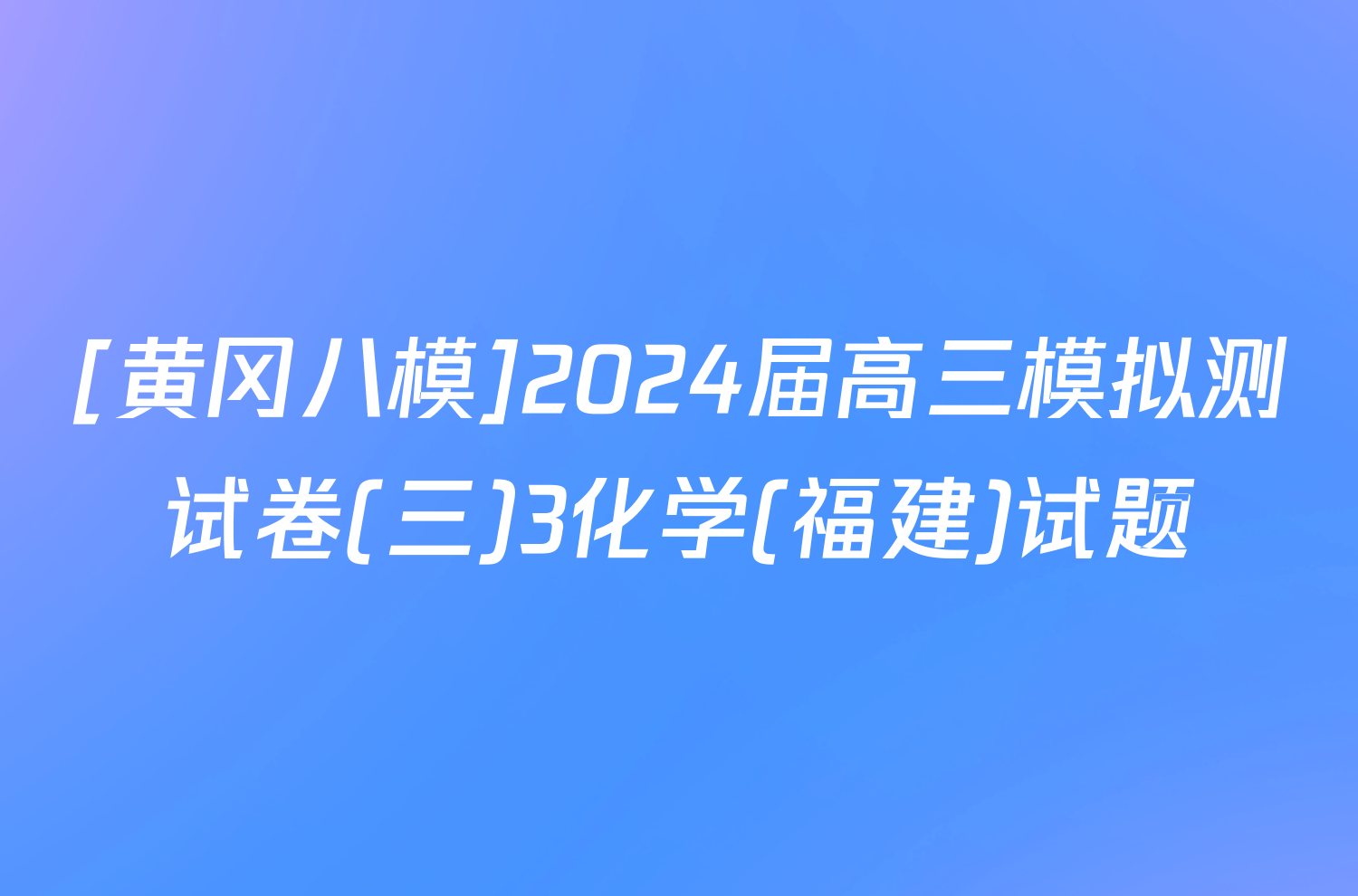 [黄冈八模]2024届高三模拟测试卷(三)3化学(福建)试题