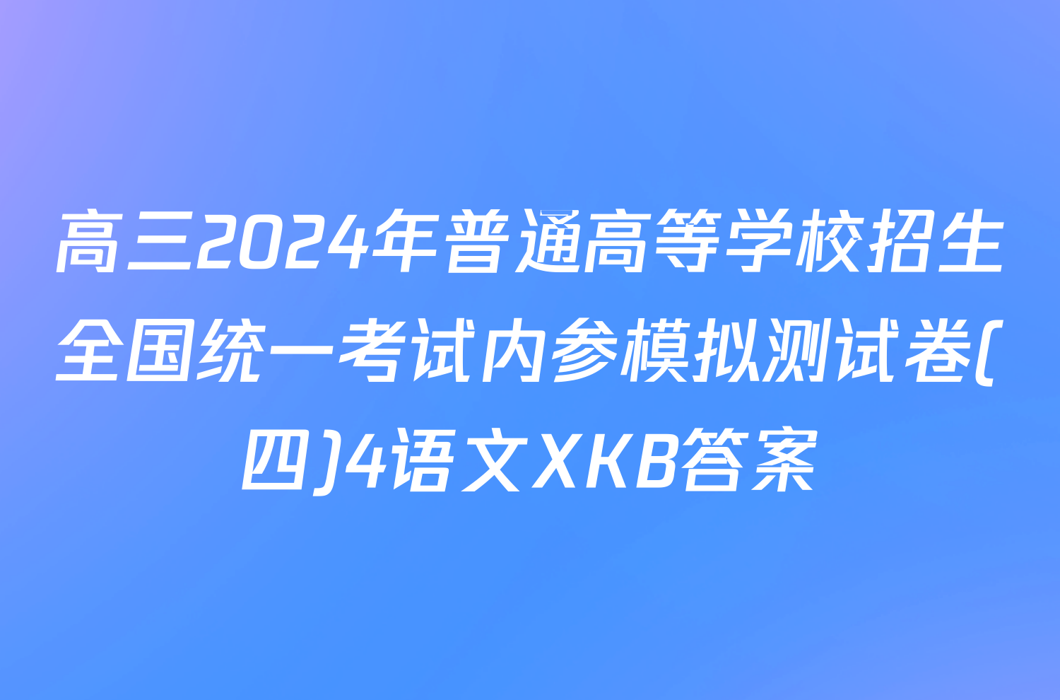 高三2024年普通高等学校招生全国统一考试内参模拟测试卷(四)4语文XKB答案