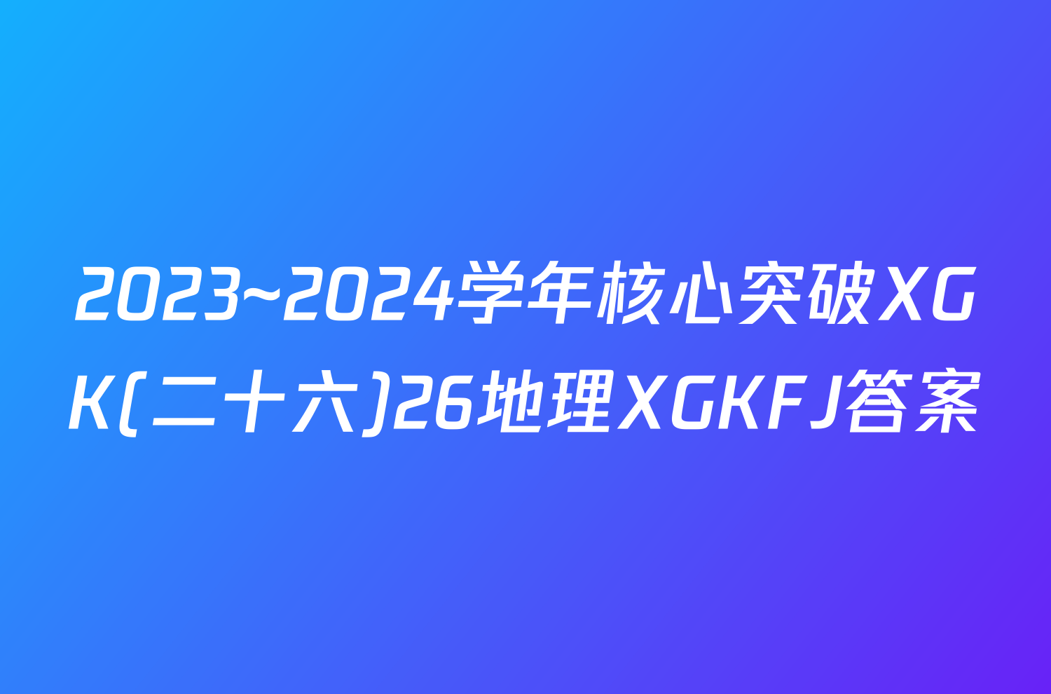 2023~2024学年核心突破XGK(二十六)26地理XGKFJ答案