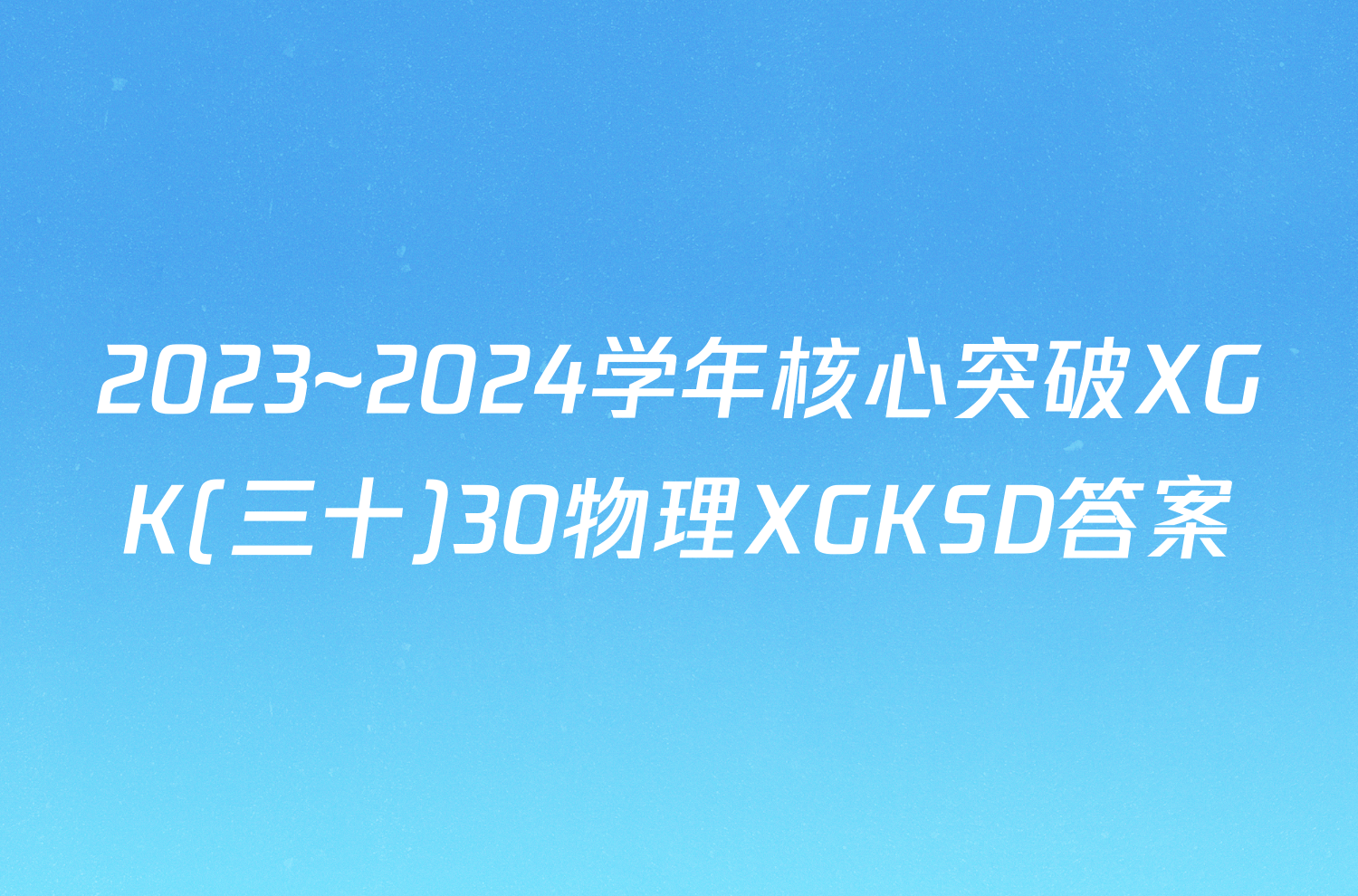 2023~2024学年核心突破XGK(三十)30物理XGKSD答案