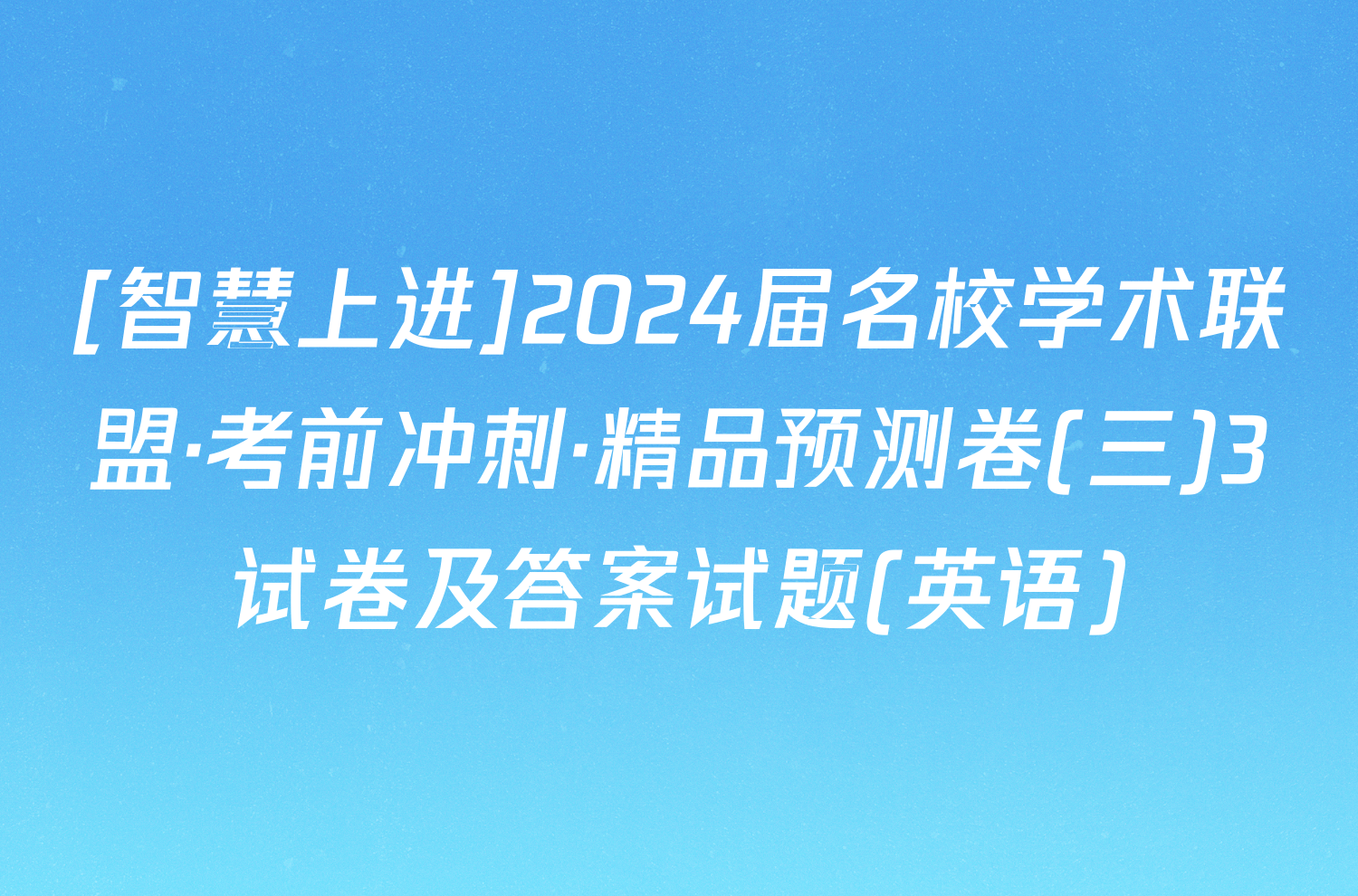 [智慧上进]2024届名校学术联盟·考前冲刺·精品预测卷(三)3试卷及答案试题(英语)