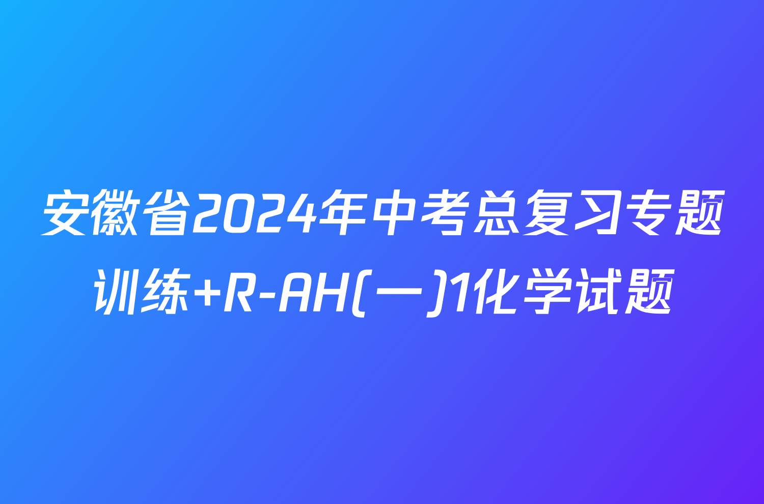 安徽省2024年中考总复习专题训练 R-AH(一)1化学试题