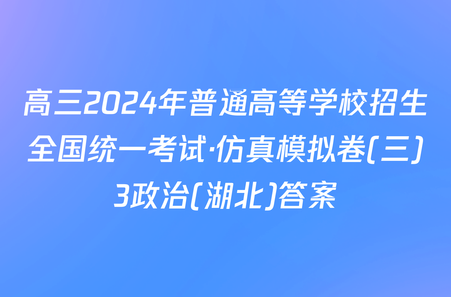 高三2024年普通高等学校招生全国统一考试·仿真模拟卷(三)3政治(湖北)答案