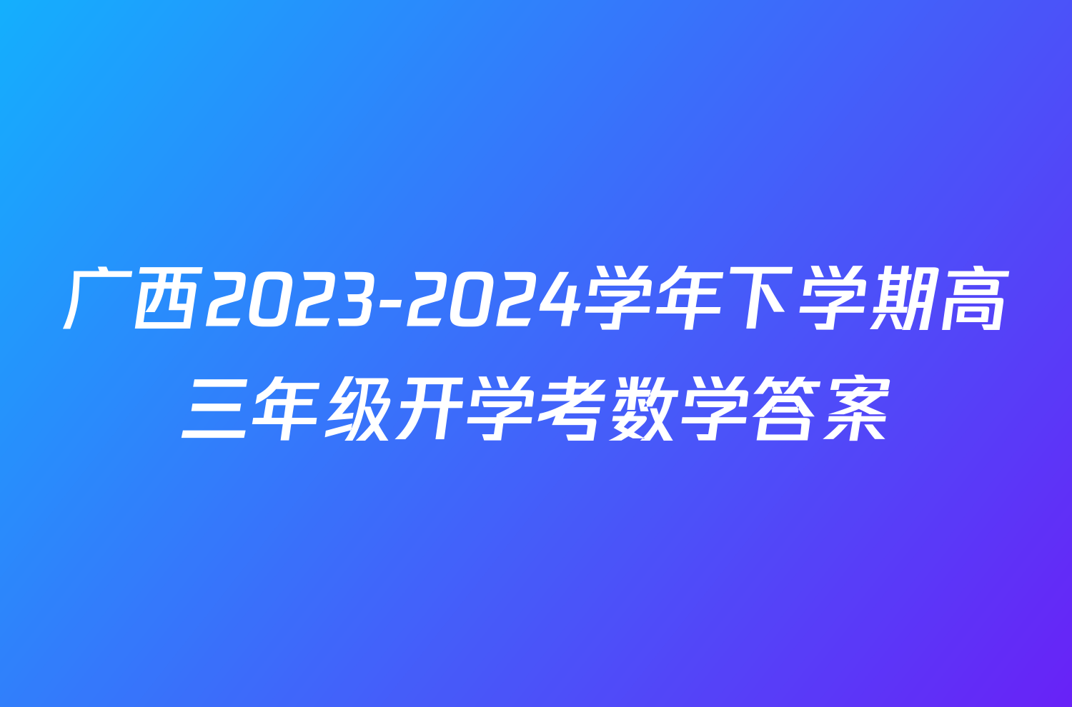 广西2023-2024学年下学期高三年级开学考数学答案
