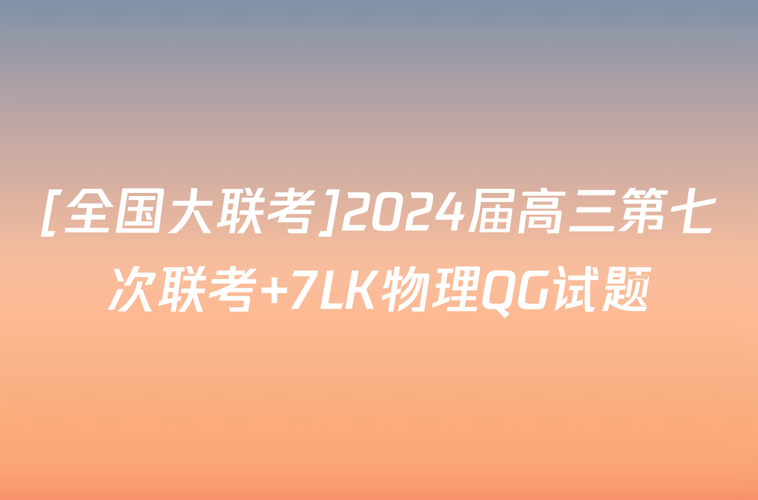 [全国大联考]2024届高三第七次联考 7LK物理QG试题