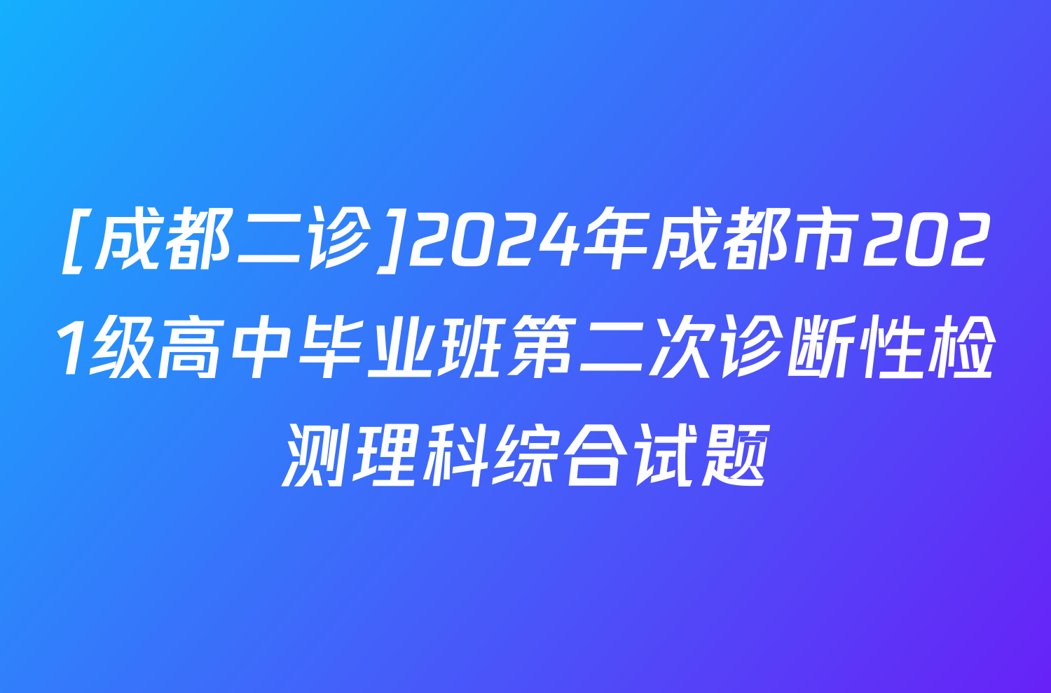 [成都二诊]2024年成都市2021级高中毕业班第二次诊断性检测理科综合试题