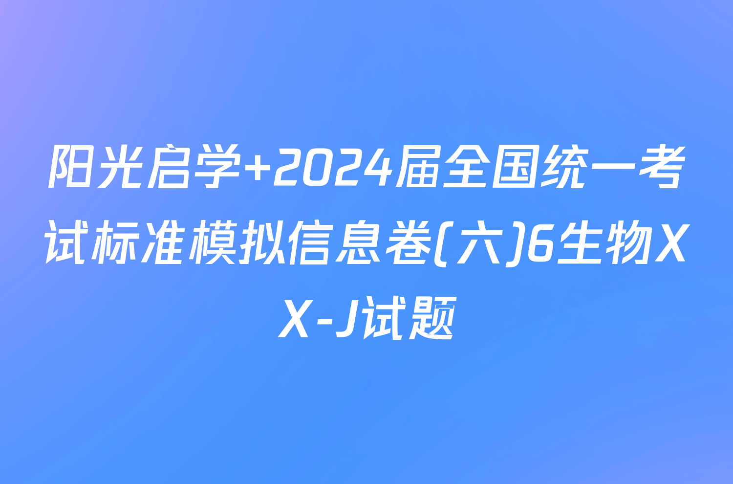 阳光启学 2024届全国统一考试标准模拟信息卷(六)6生物XX-J试题