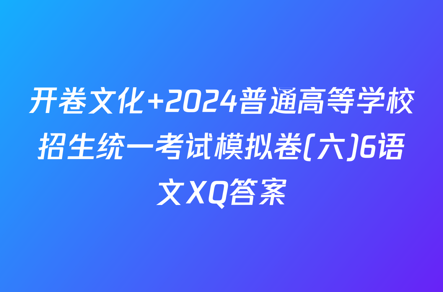 开卷文化 2024普通高等学校招生统一考试模拟卷(六)6语文XQ答案