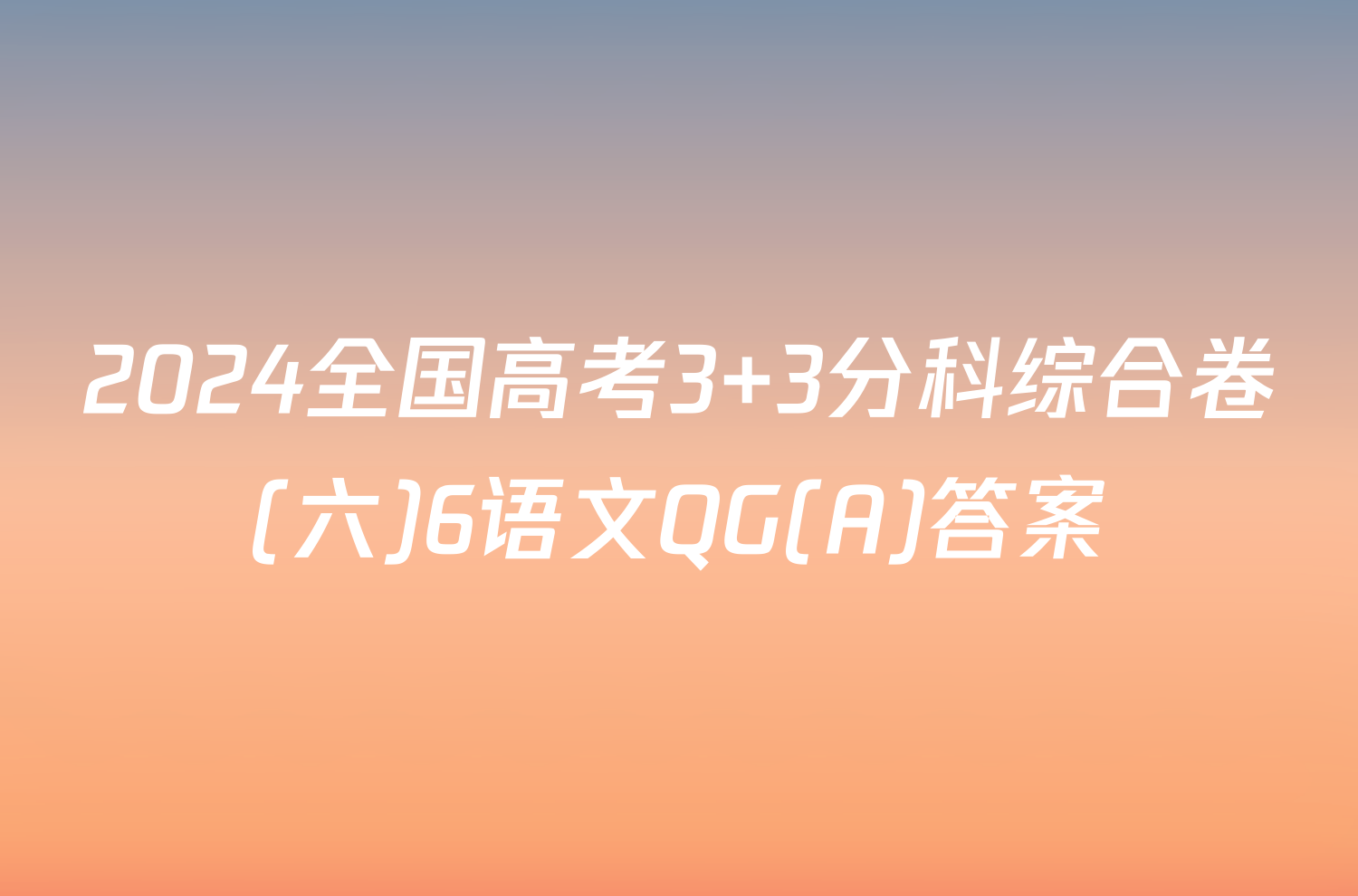 2024全国高考3+3分科综合卷(六)6语文QG(A)答案