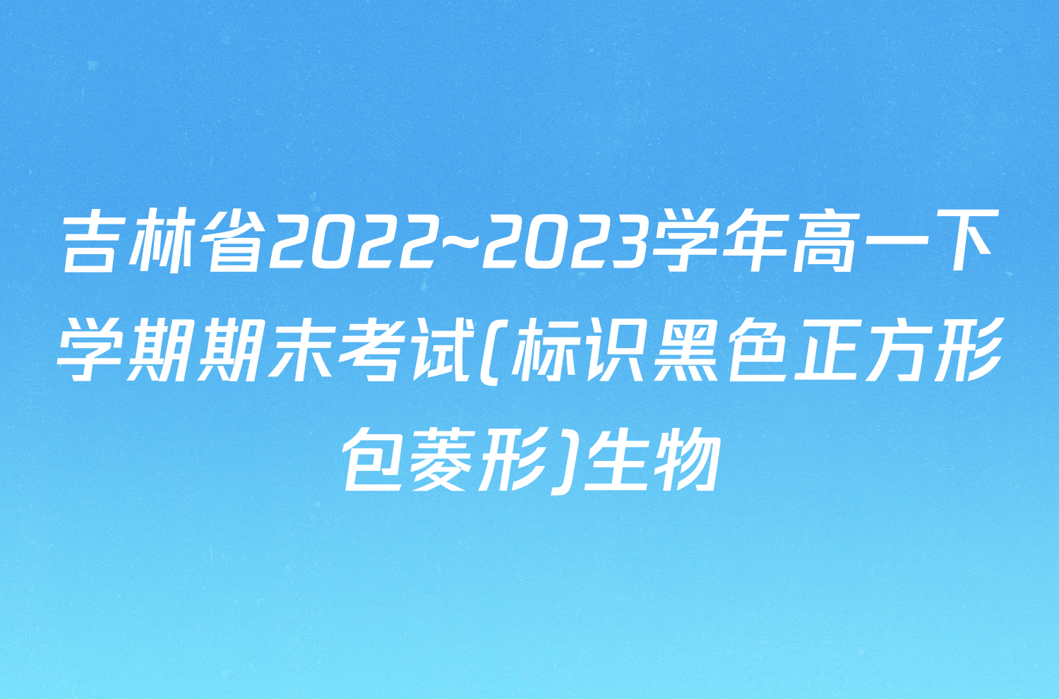 吉林省2022~2023学年高一下学期期末考试(标识黑色正方形包菱形)生物