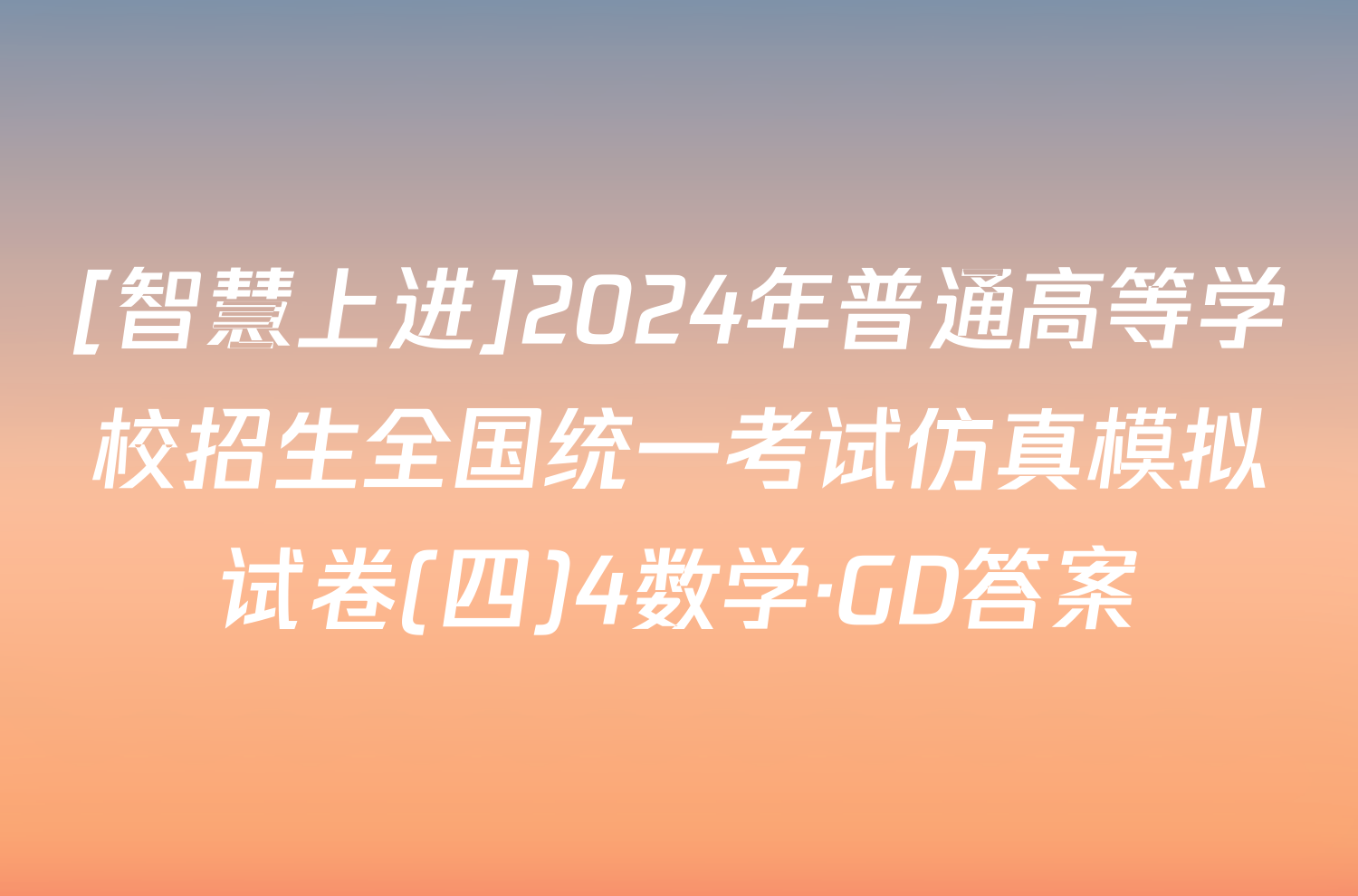 [智慧上进]2024年普通高等学校招生全国统一考试仿真模拟试卷(四)4数学·GD答案