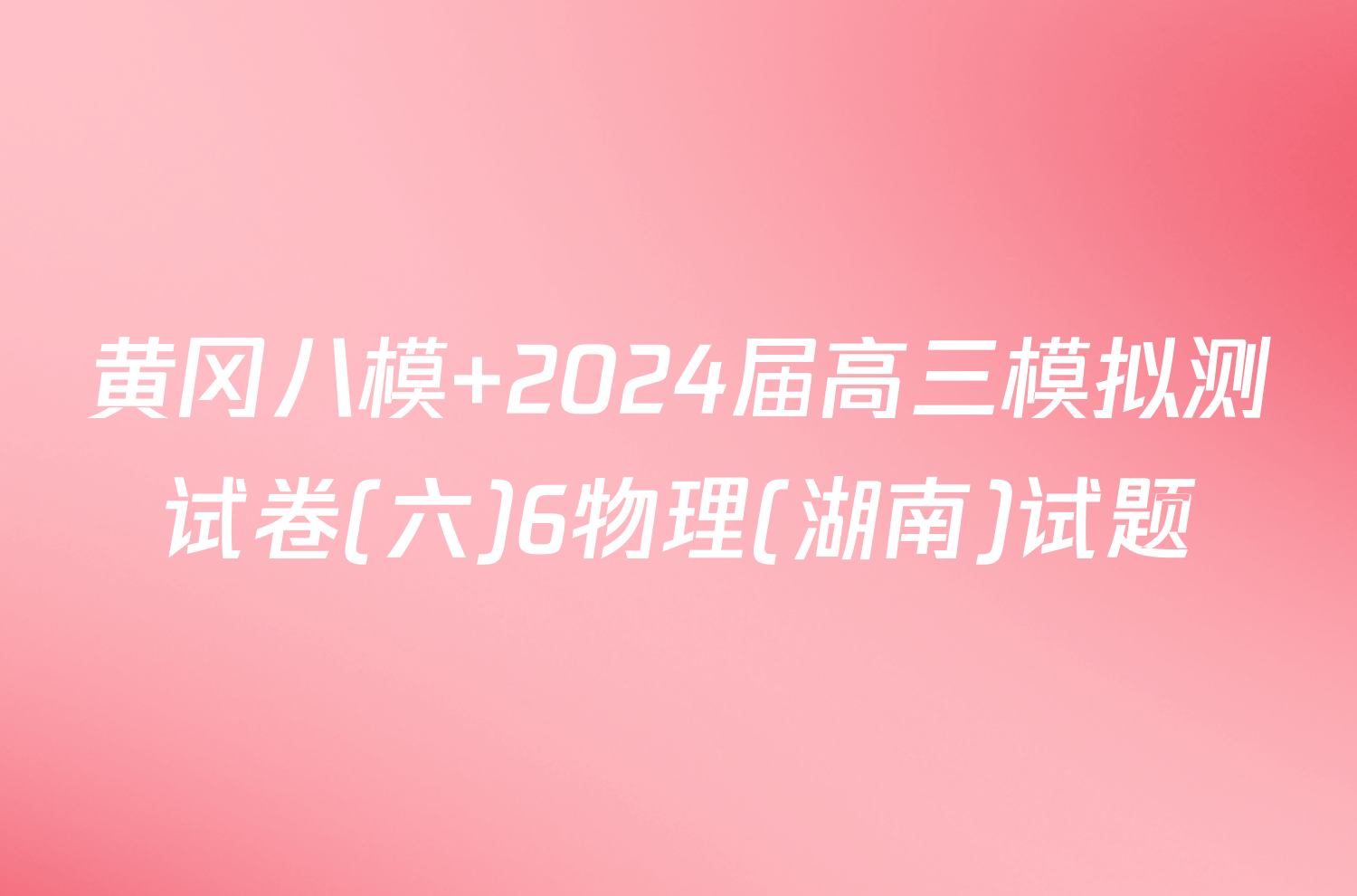 黄冈八模 2024届高三模拟测试卷(六)6物理(湖南)试题