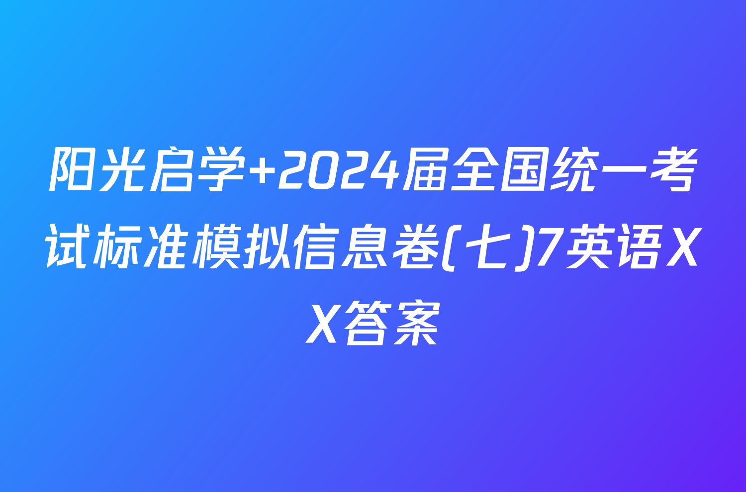 阳光启学 2024届全国统一考试标准模拟信息卷(七)7英语XX答案