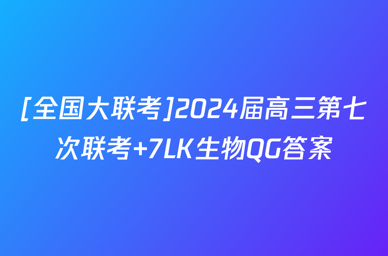 [全国大联考]2024届高三第七次联考 7LK生物QG答案