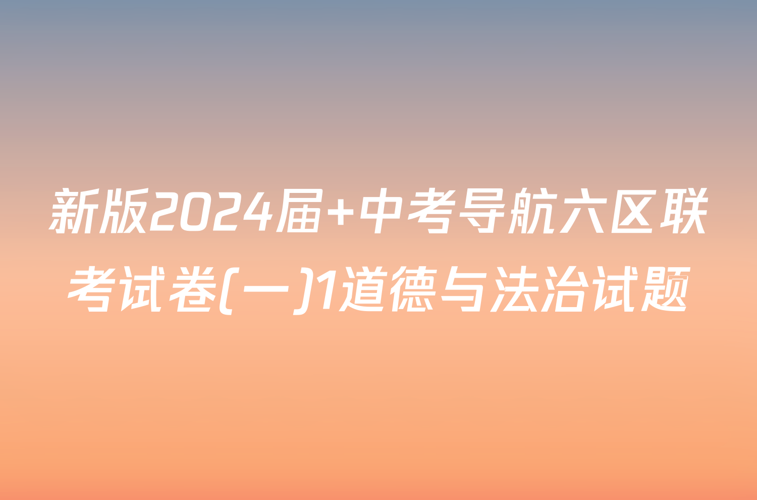 新版2024届 中考导航六区联考试卷(一)1道德与法治试题