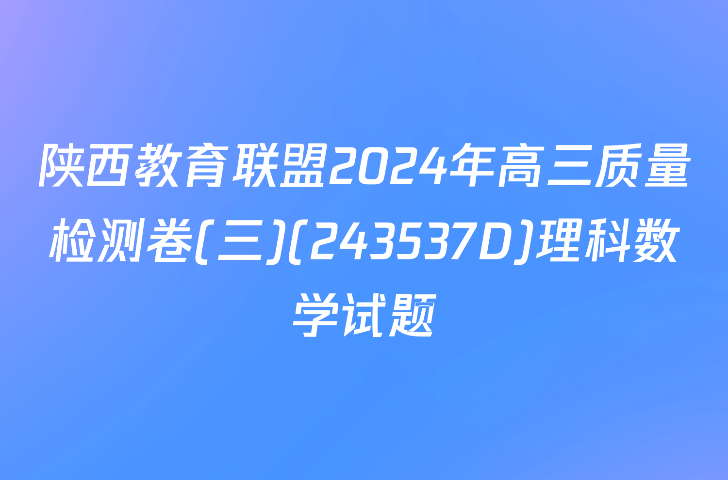 陕西教育联盟2024年高三质量检测卷(三)(243537D)理科数学试题