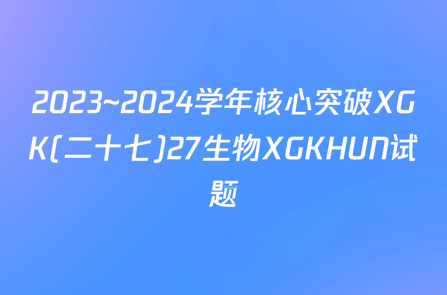 2023~2024学年核心突破XGK(二十七)27生物XGKHUN试题