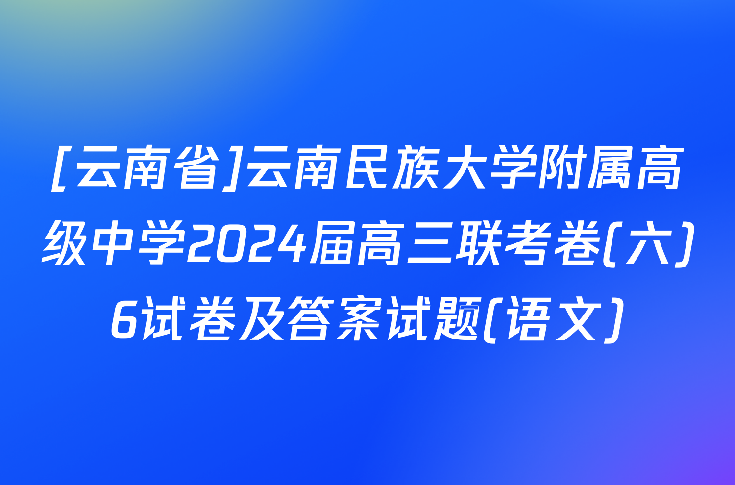 [云南省]云南民族大学附属高级中学2024届高三联考卷(六)6试卷及答案试题(语文)