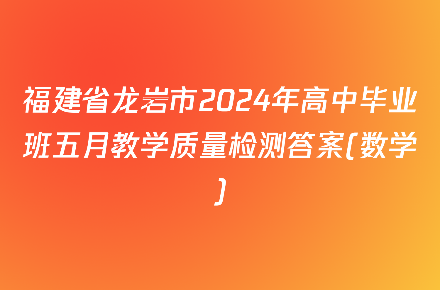 福建省龙岩市2024年高中毕业班五月教学质量检测答案(数学)