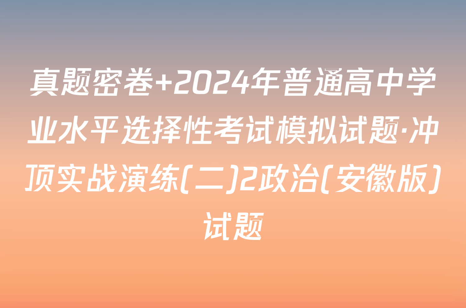 真题密卷 2024年普通高中学业水平选择性考试模拟试题·冲顶实战演练(二)2政治(安徽版)试题