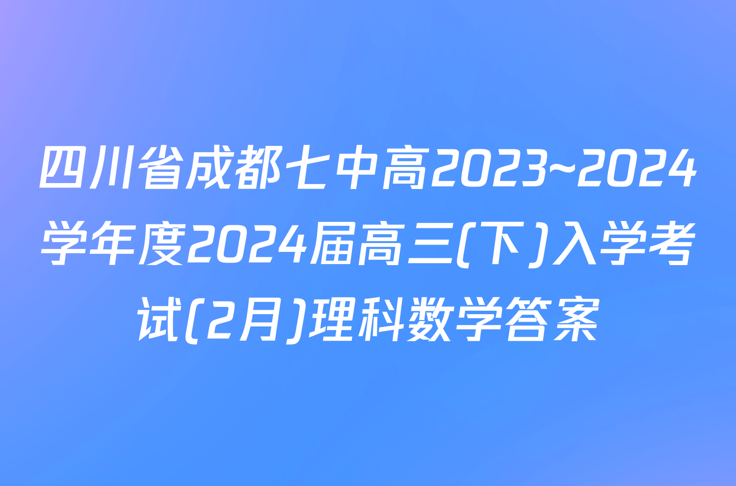 四川省成都七中高2023~2024学年度2024届高三(下)入学考试(2月)理科数学答案