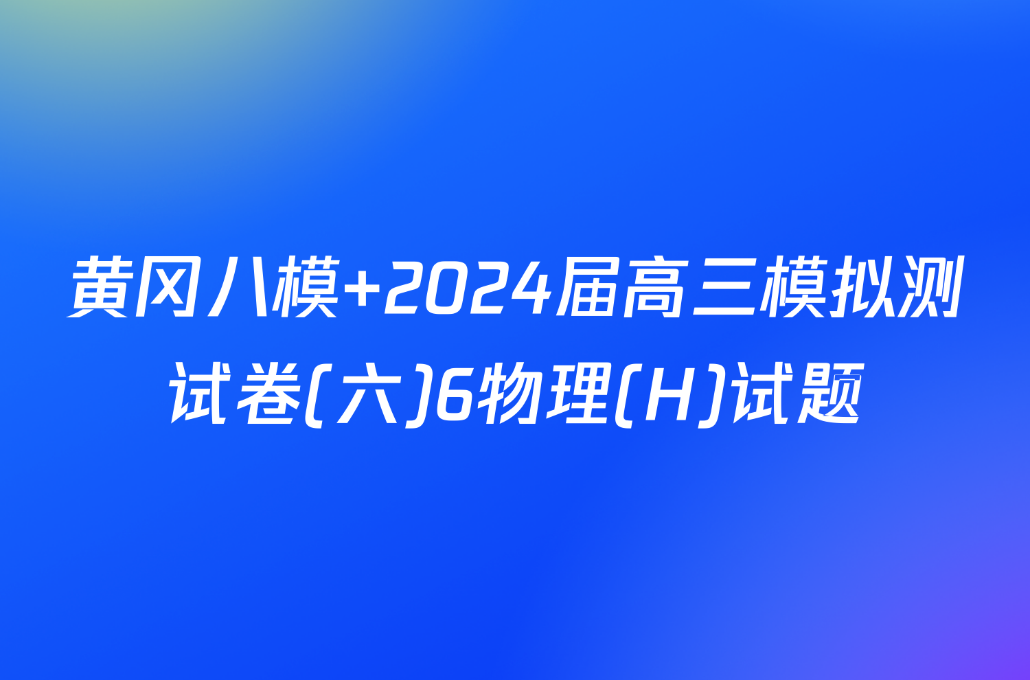 黄冈八模 2024届高三模拟测试卷(六)6物理(H)试题