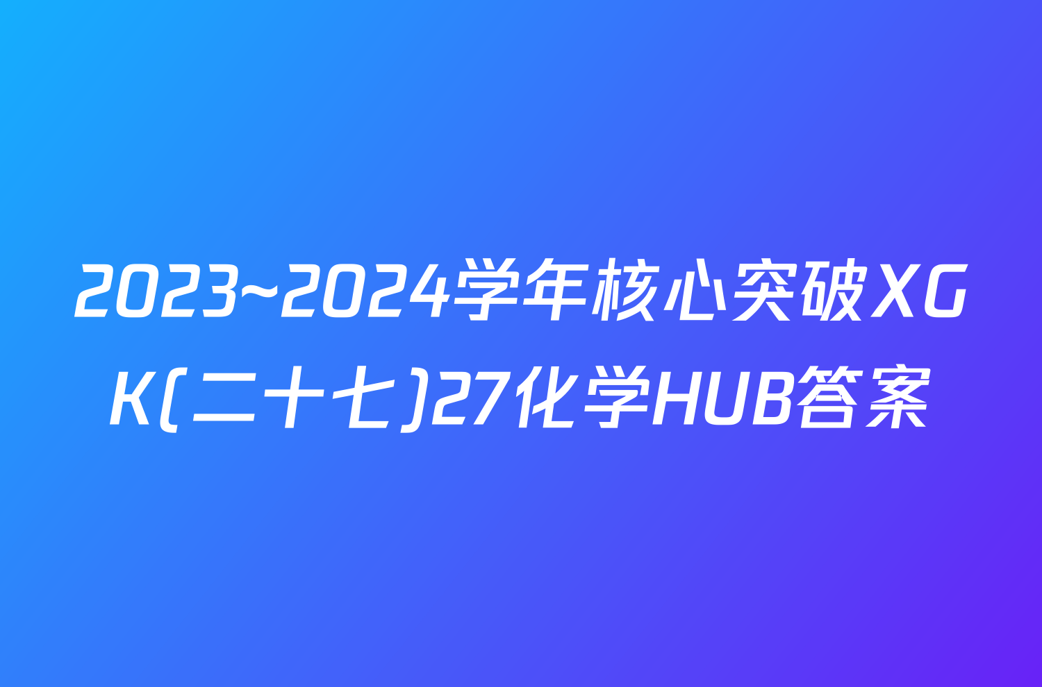 2023~2024学年核心突破XGK(二十七)27化学HUB答案