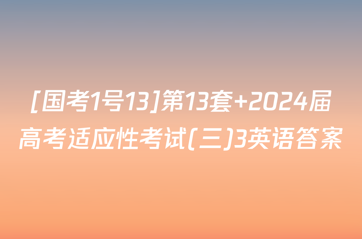 [国考1号13]第13套 2024届高考适应性考试(三)3英语答案