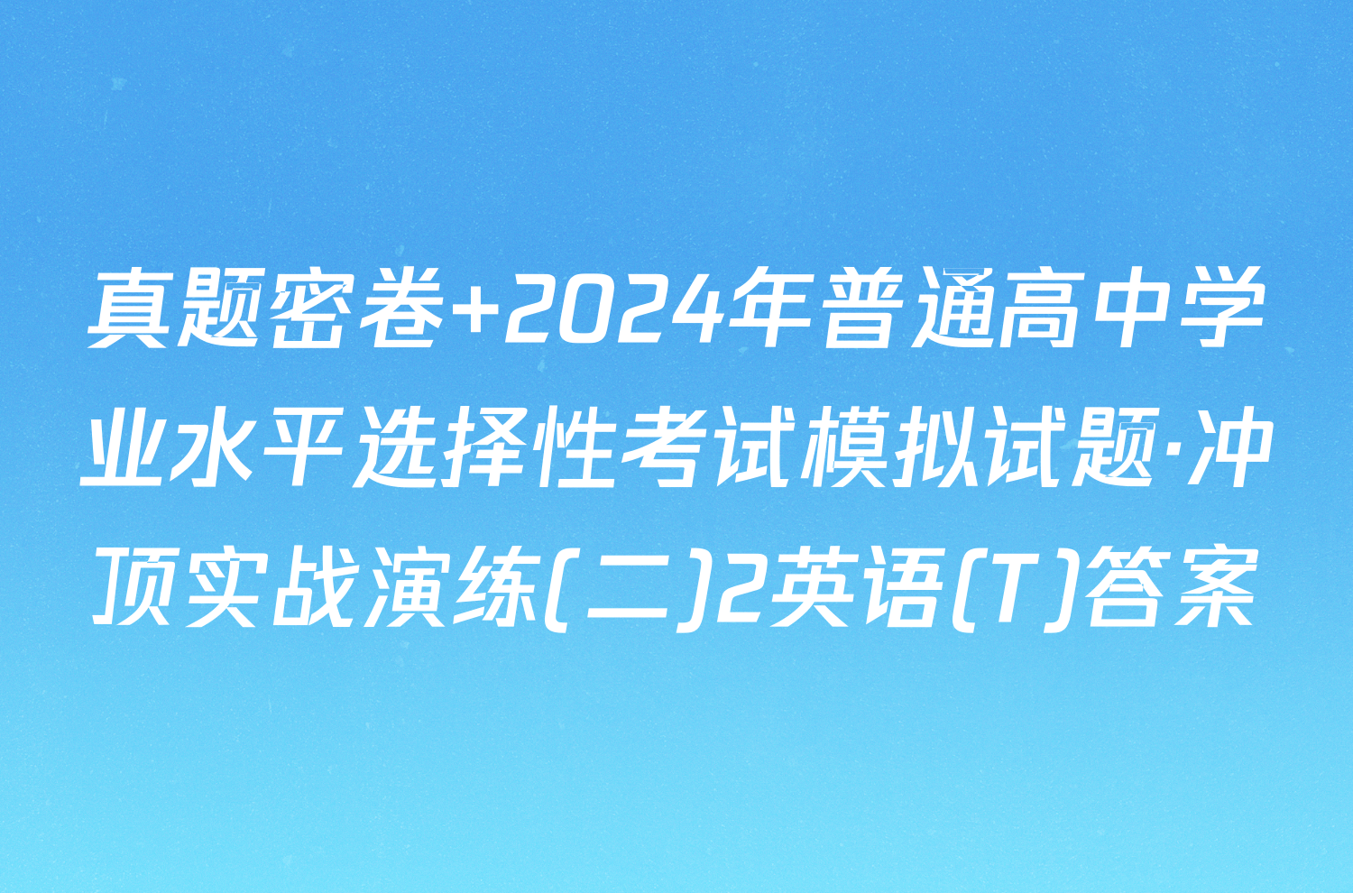 真题密卷 2024年普通高中学业水平选择性考试模拟试题·冲顶实战演练(二)2英语(T)答案