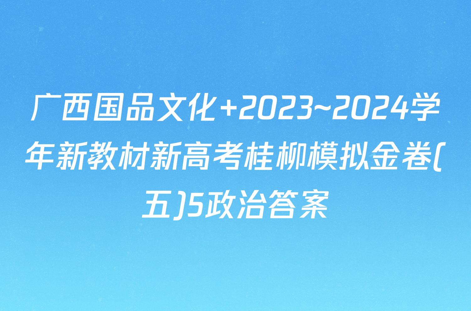 广西国品文化 2023~2024学年新教材新高考桂柳模拟金卷(五)5政治答案